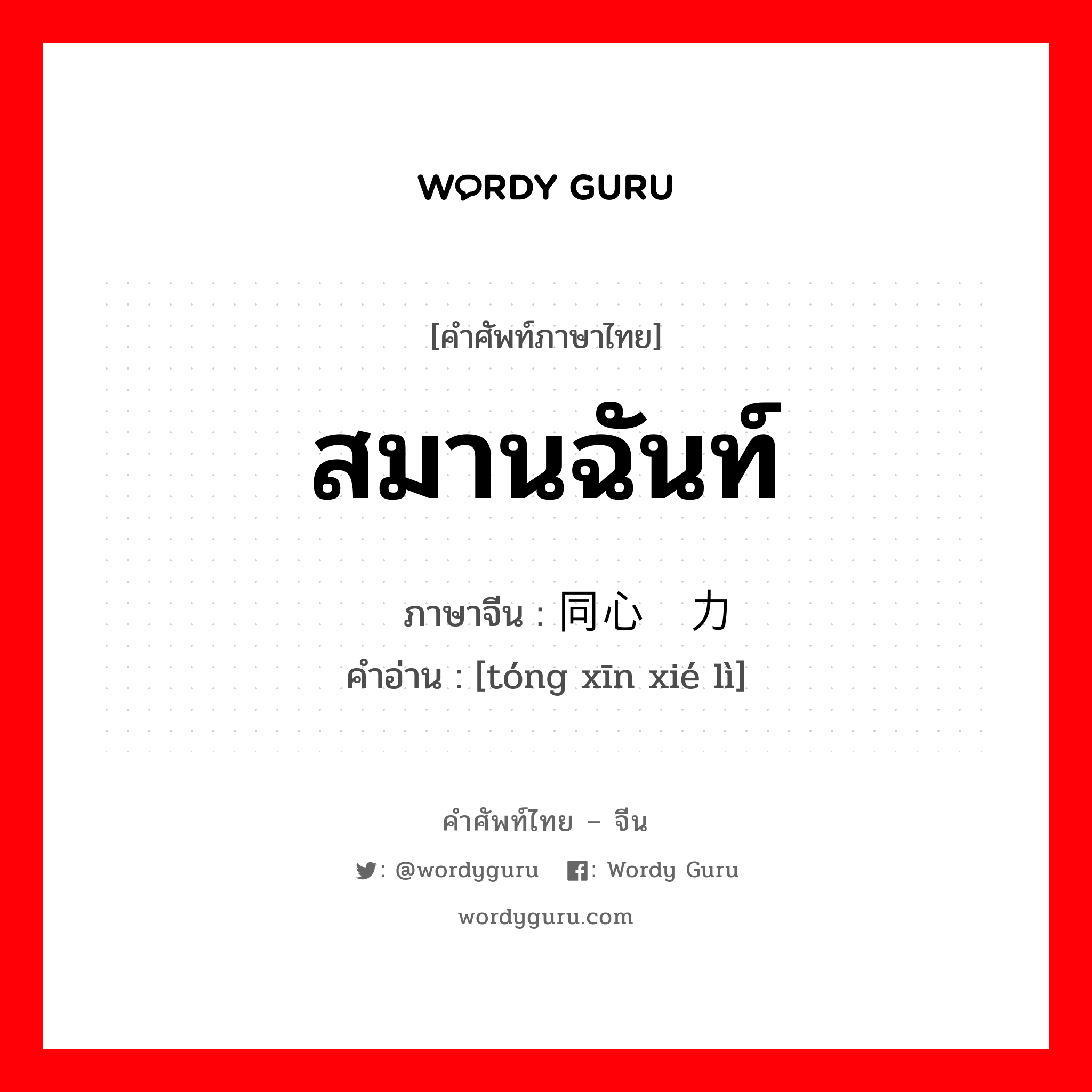 สมานฉันท์ ภาษาจีนคืออะไร, คำศัพท์ภาษาไทย - จีน สมานฉันท์ ภาษาจีน 同心协力 คำอ่าน [tóng xīn xié lì]