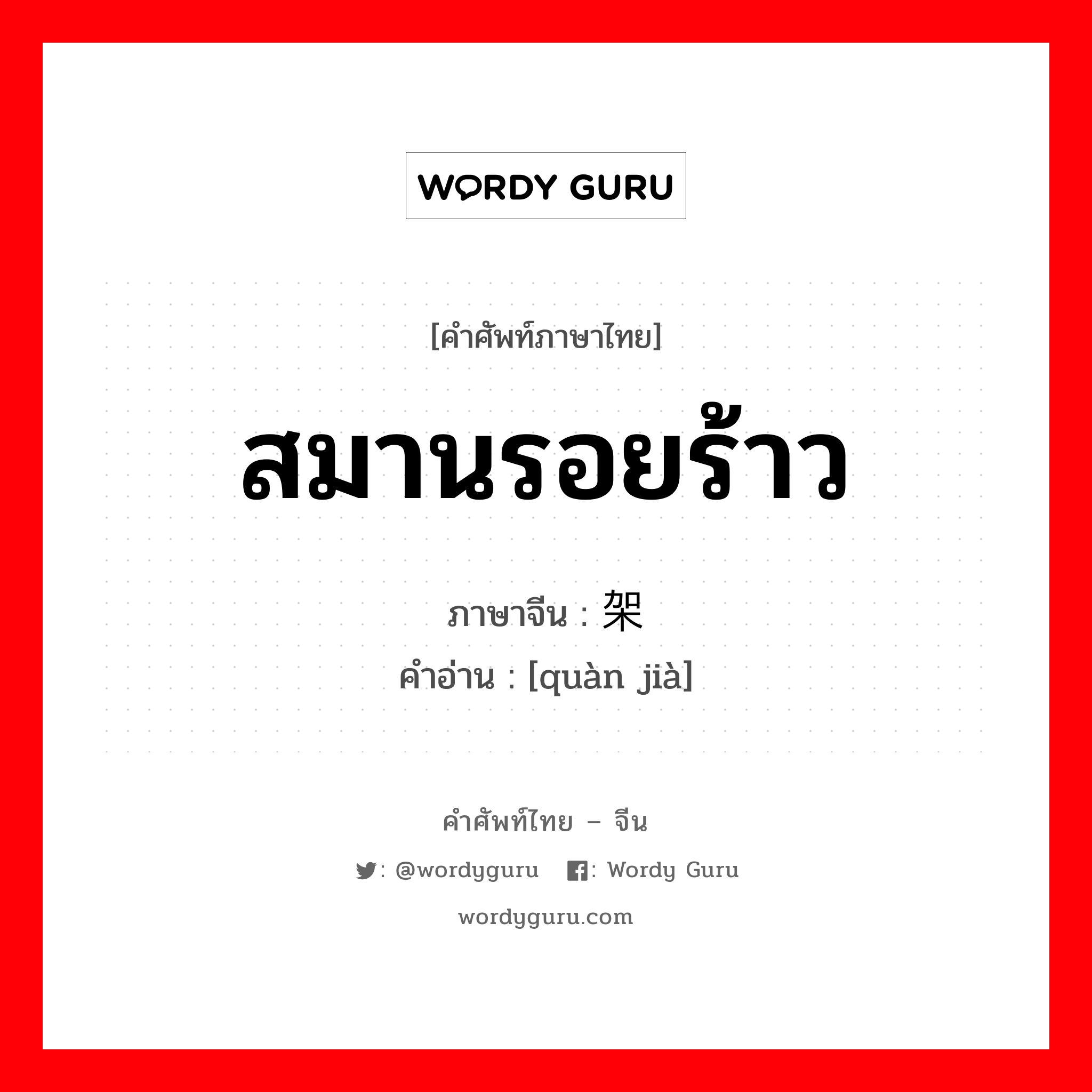 สมานรอยร้าว ภาษาจีนคืออะไร, คำศัพท์ภาษาไทย - จีน สมานรอยร้าว ภาษาจีน 劝架 คำอ่าน [quàn jià]