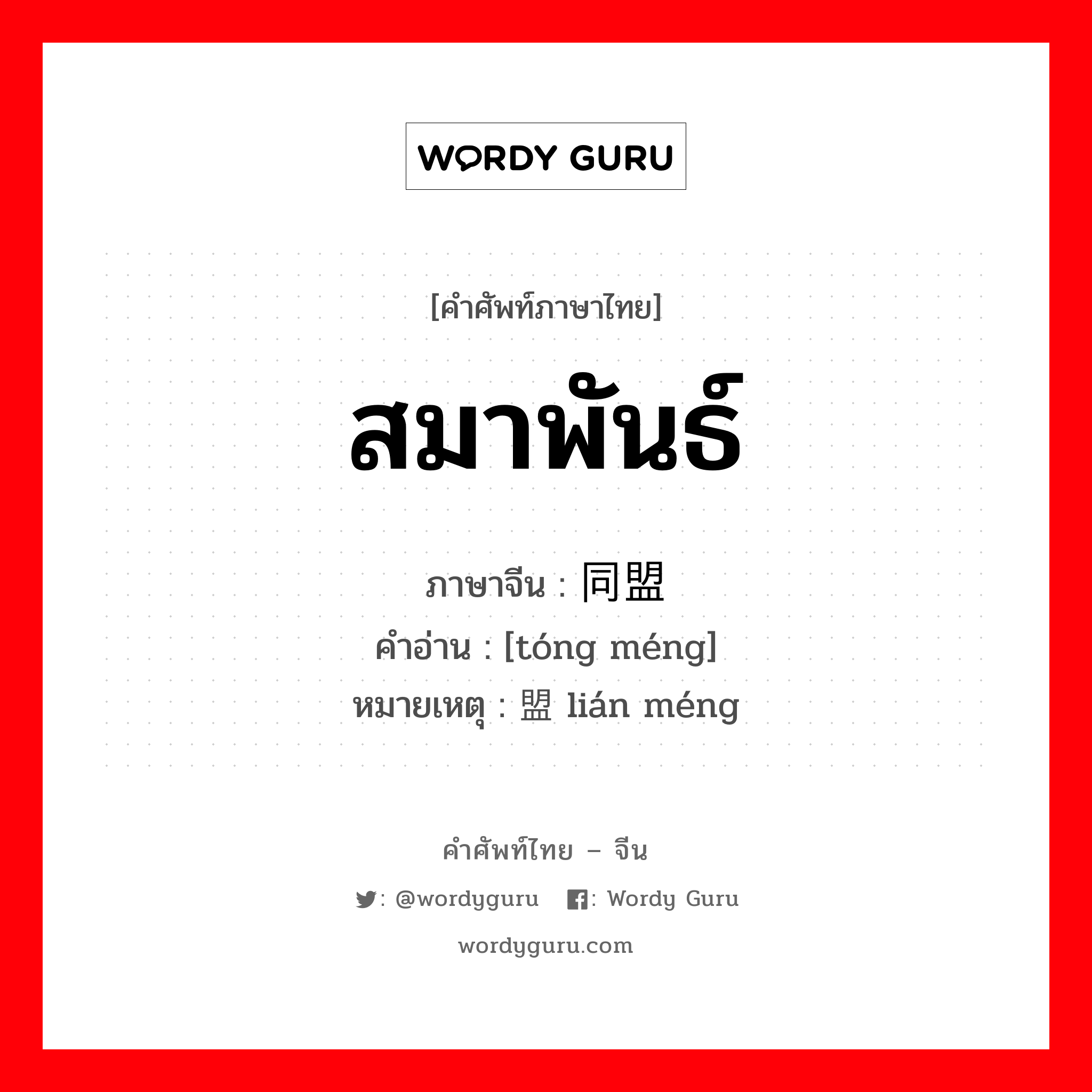 สมาพันธ์ ภาษาจีนคืออะไร, คำศัพท์ภาษาไทย - จีน สมาพันธ์ ภาษาจีน 同盟 คำอ่าน [tóng méng] หมายเหตุ 联盟 lián méng