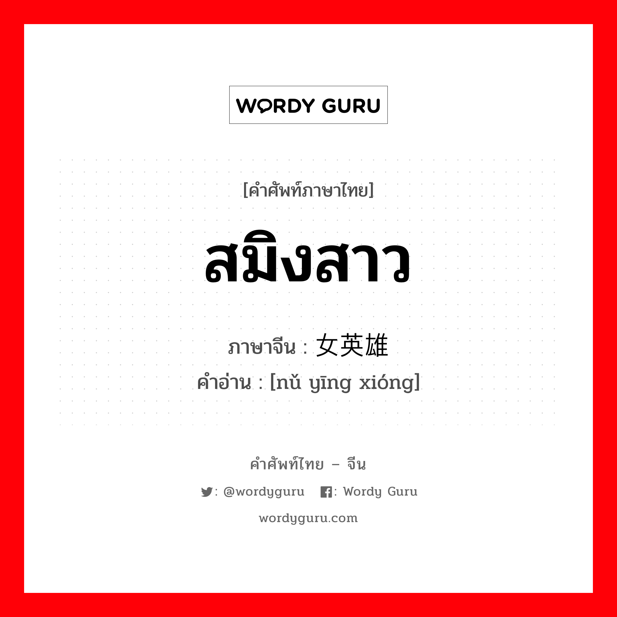 สมิงสาว ภาษาจีนคืออะไร, คำศัพท์ภาษาไทย - จีน สมิงสาว ภาษาจีน 女英雄 คำอ่าน [nǔ yīng xióng]