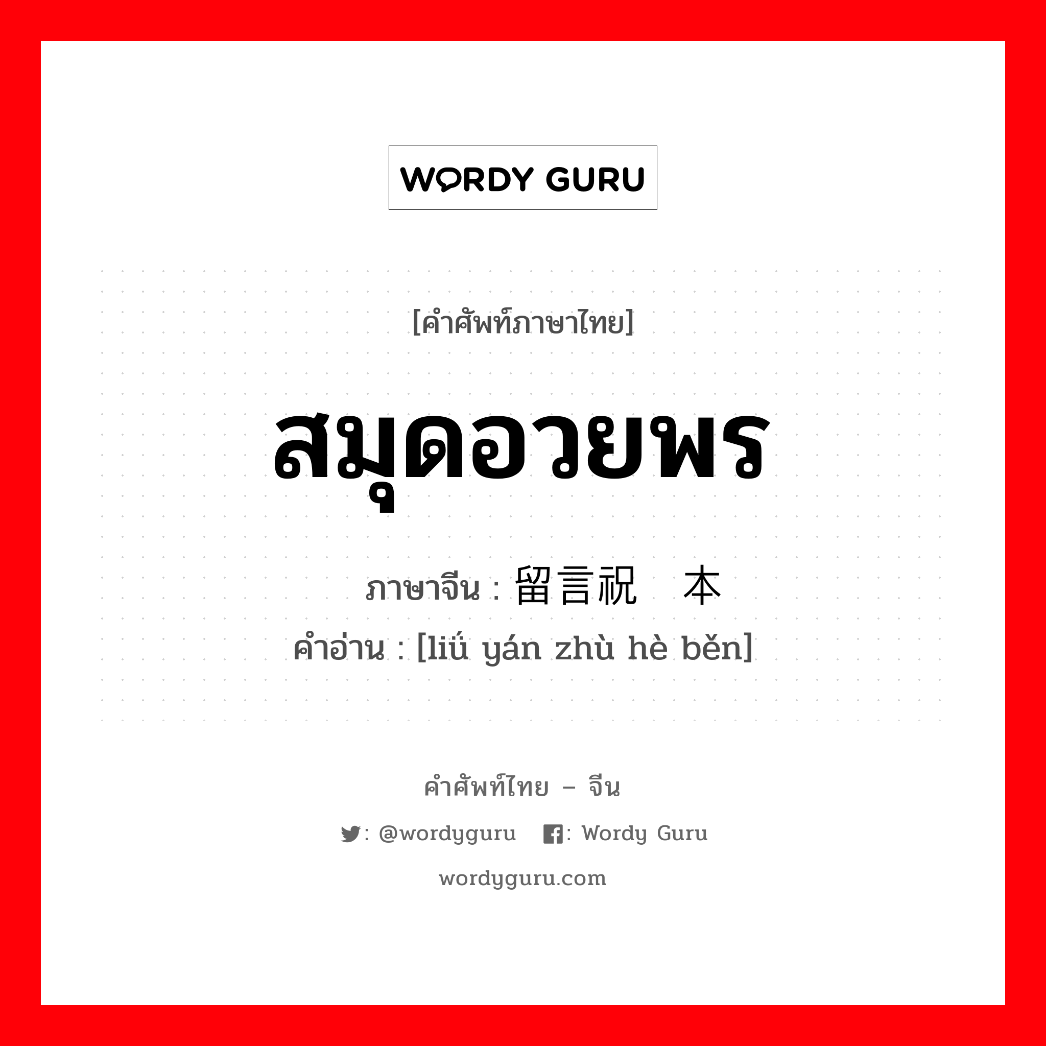 สมุดอวยพร ภาษาจีนคืออะไร, คำศัพท์ภาษาไทย - จีน สมุดอวยพร ภาษาจีน 留言祝贺本 คำอ่าน [liǘ yán zhù hè běn]