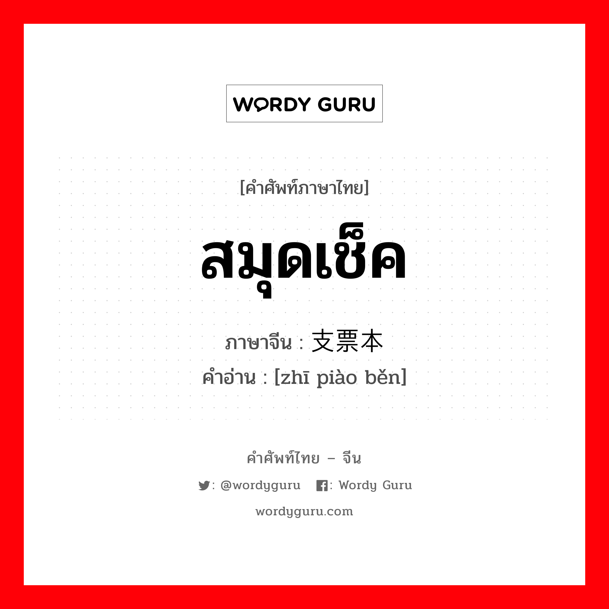 สมุดเช็ค ภาษาจีนคืออะไร, คำศัพท์ภาษาไทย - จีน สมุดเช็ค ภาษาจีน 支票本 คำอ่าน [zhī piào běn]