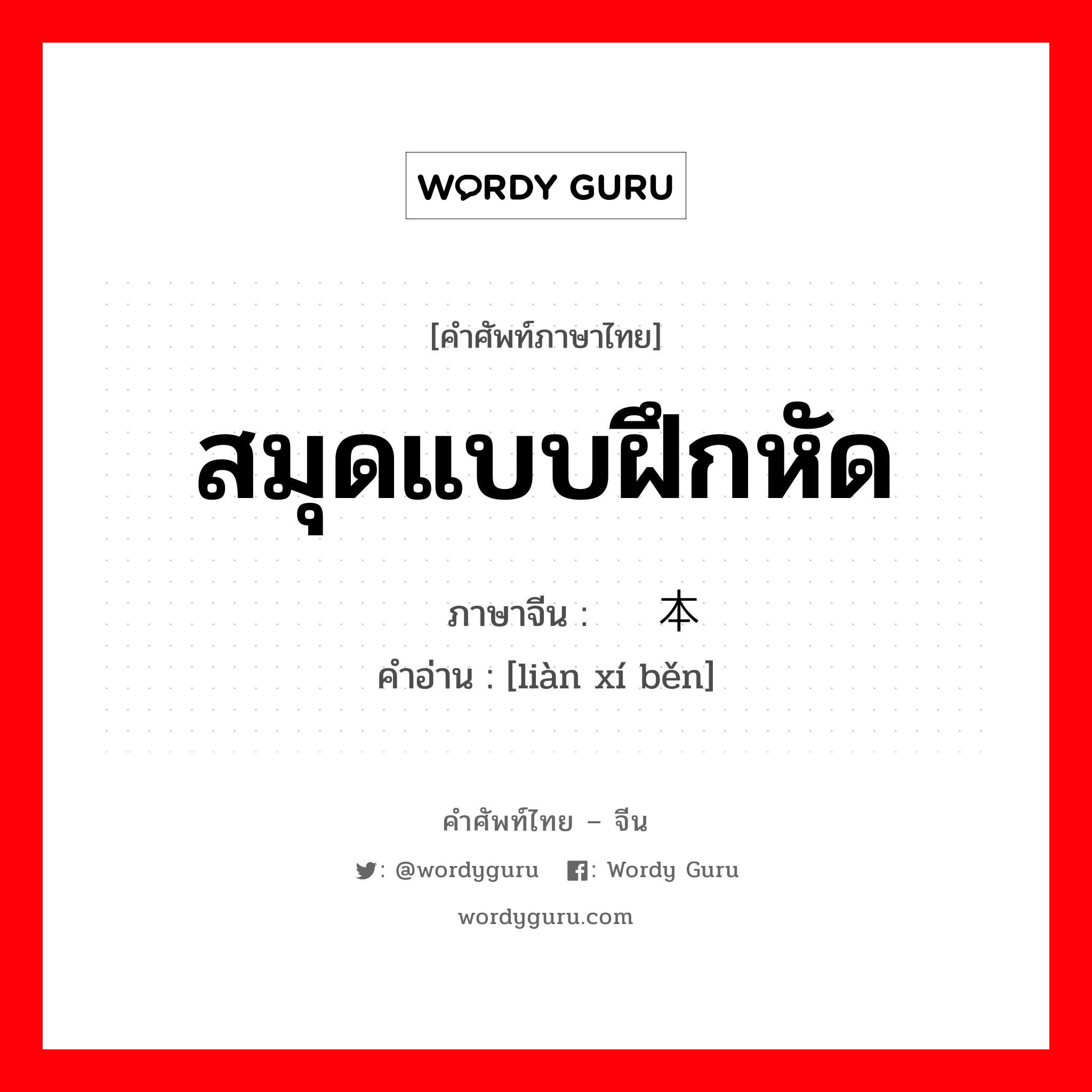 สมุดแบบฝึกหัด ภาษาจีนคืออะไร, คำศัพท์ภาษาไทย - จีน สมุดแบบฝึกหัด ภาษาจีน 练习本 คำอ่าน [liàn xí běn]