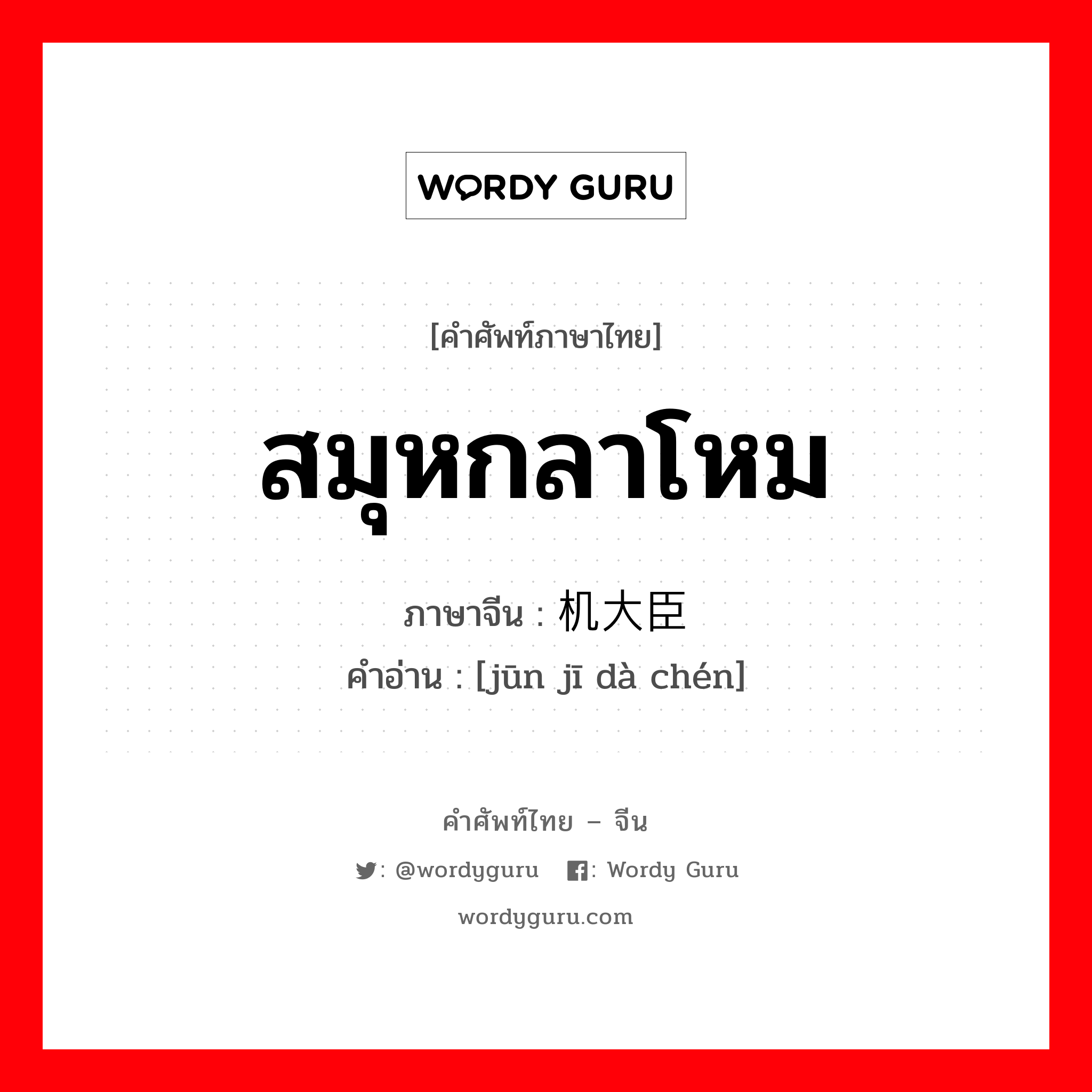 สมุหกลาโหม ภาษาจีนคืออะไร, คำศัพท์ภาษาไทย - จีน สมุหกลาโหม ภาษาจีน 军机大臣 คำอ่าน [jūn jī dà chén]