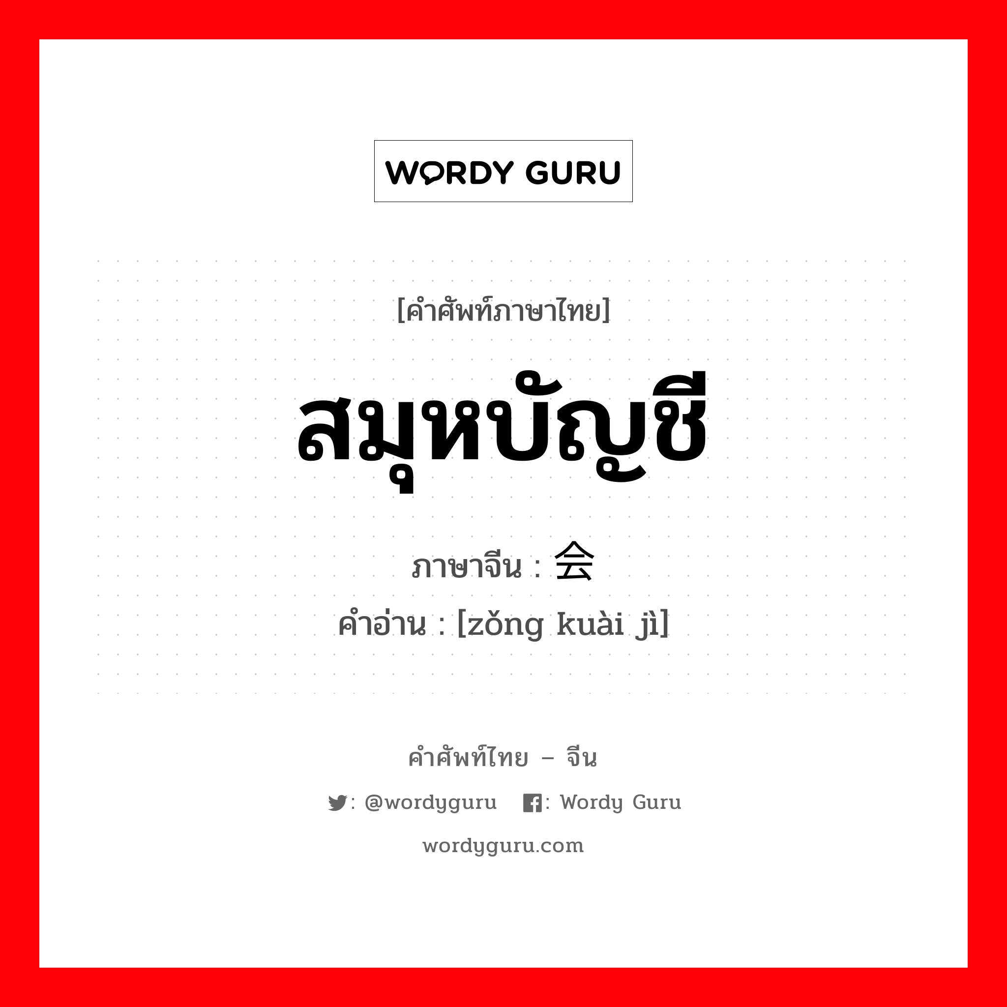 สมุหบัญชี ภาษาจีนคืออะไร, คำศัพท์ภาษาไทย - จีน สมุหบัญชี ภาษาจีน 总会计 คำอ่าน [zǒng kuài jì]