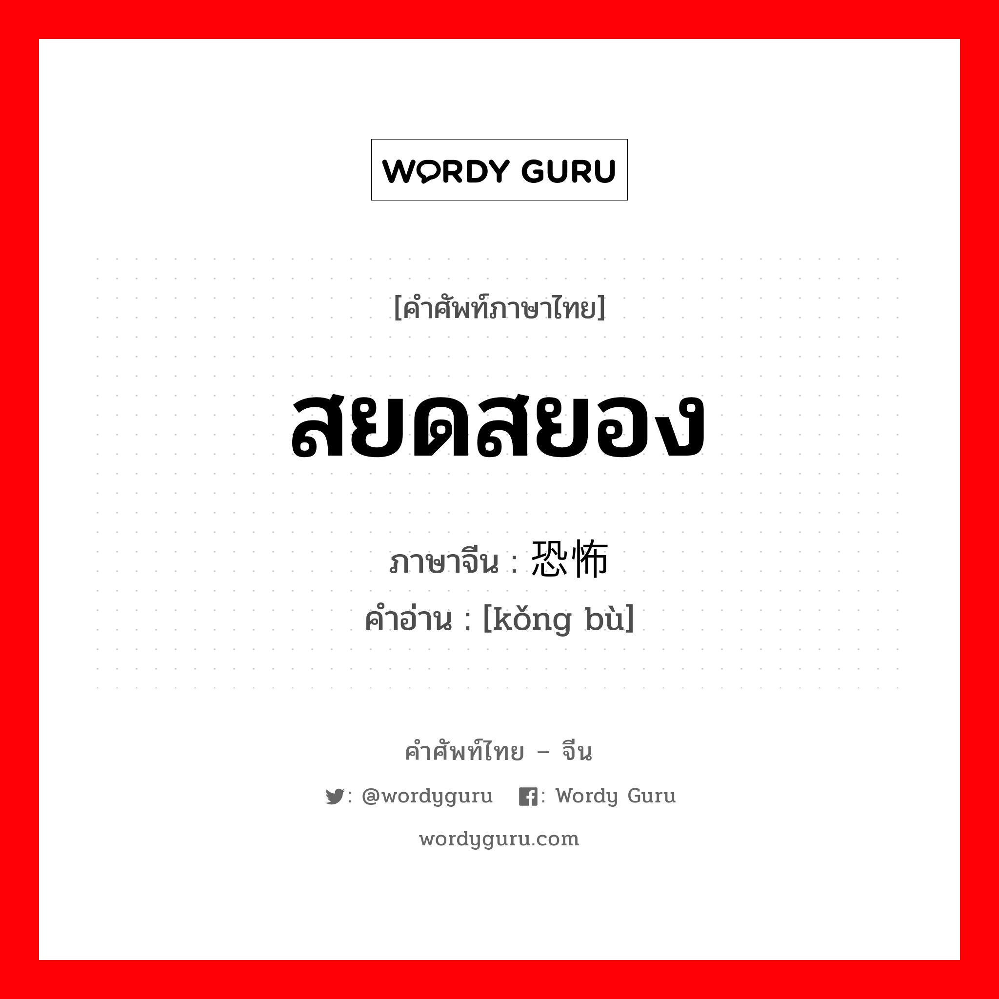 สยดสยอง ภาษาจีนคืออะไร, คำศัพท์ภาษาไทย - จีน สยดสยอง ภาษาจีน 恐怖 คำอ่าน [kǒng bù]