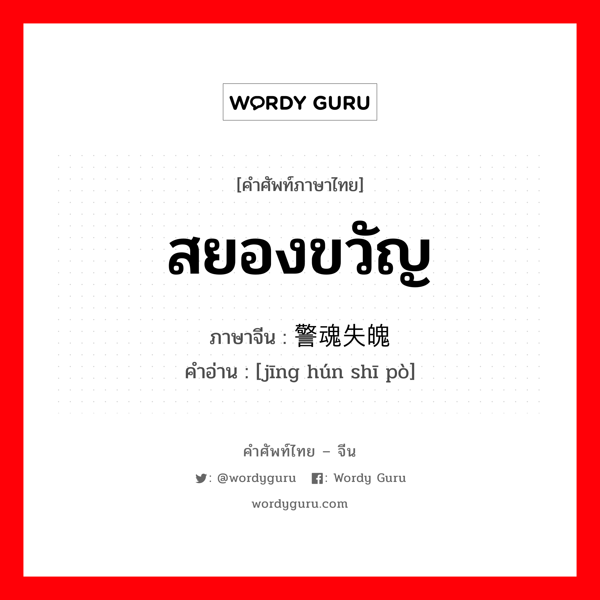 สยองขวัญ ภาษาจีนคืออะไร, คำศัพท์ภาษาไทย - จีน สยองขวัญ ภาษาจีน 警魂失魄 คำอ่าน [jīng hún shī pò]