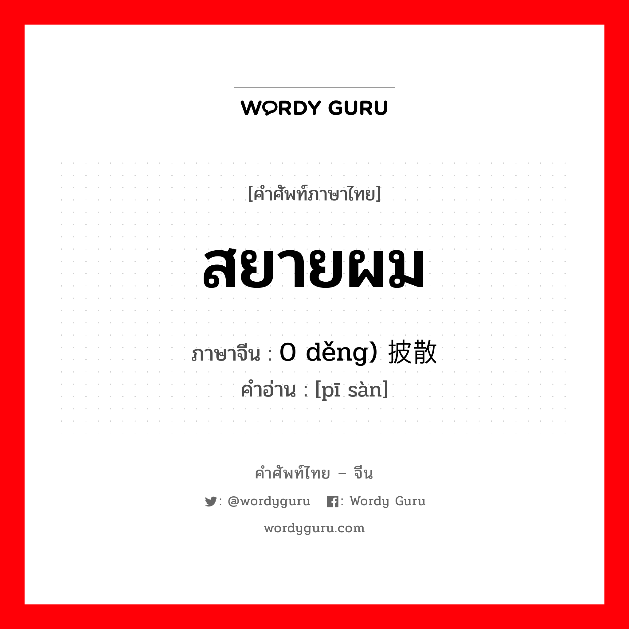 สยายผม ภาษาจีนคืออะไร, คำศัพท์ภาษาไทย - จีน สยายผม ภาษาจีน 0 děng) 披散 คำอ่าน [pī sàn]