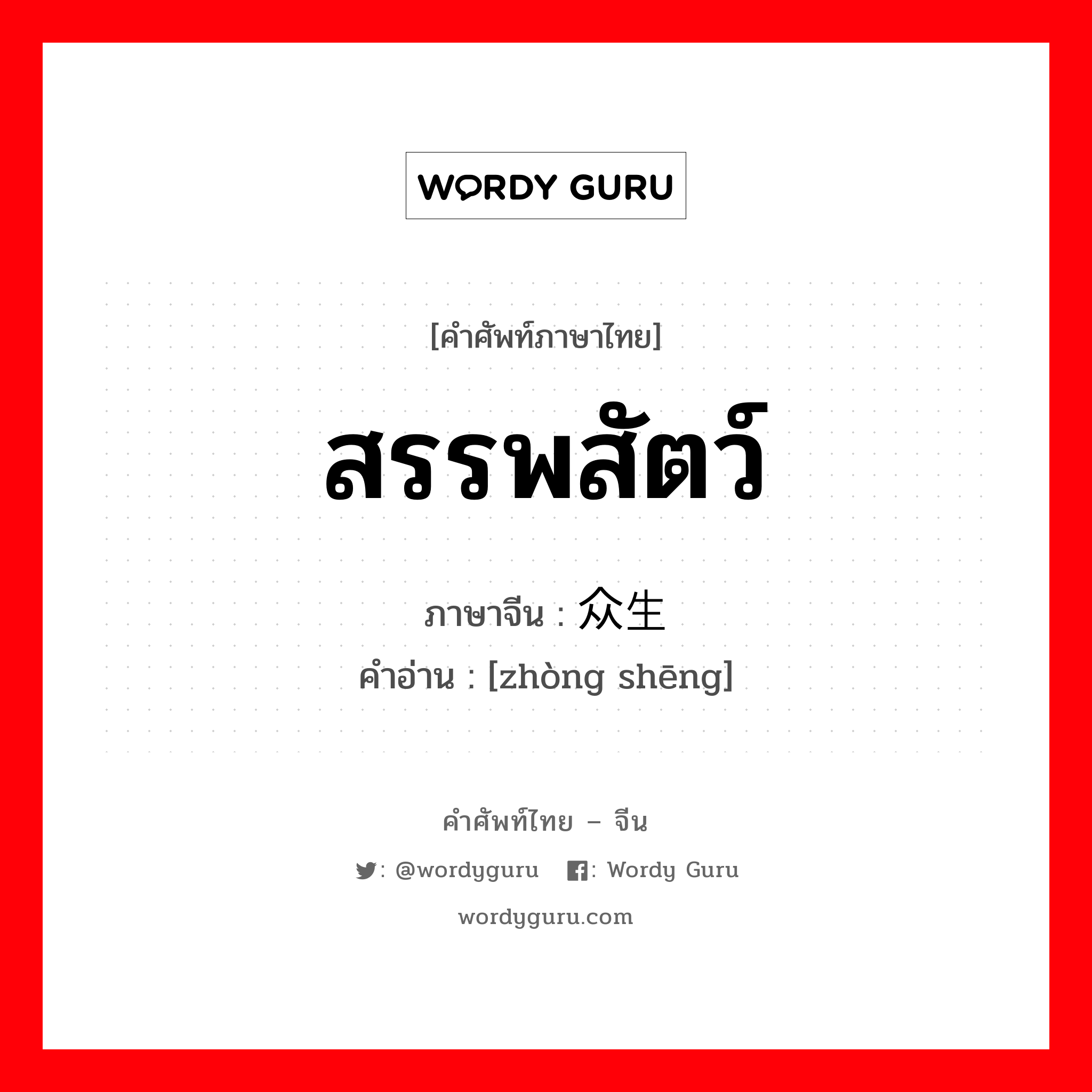 สรรพสัตว์ ภาษาจีนคืออะไร, คำศัพท์ภาษาไทย - จีน สรรพสัตว์ ภาษาจีน 众生 คำอ่าน [zhòng shēng]