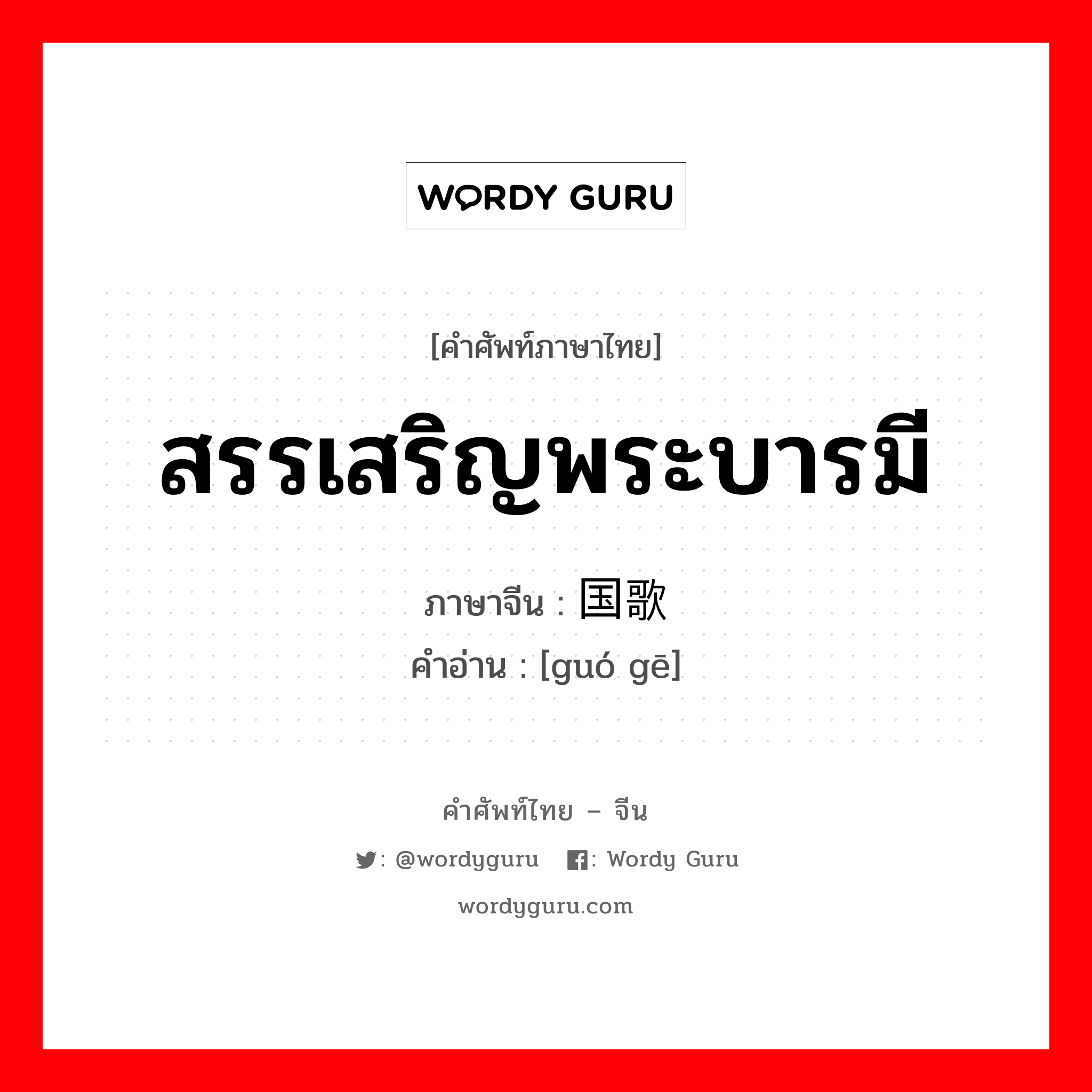 สรรเสริญพระบารมี ภาษาจีนคืออะไร, คำศัพท์ภาษาไทย - จีน สรรเสริญพระบารมี ภาษาจีน 国歌 คำอ่าน [guó gē]