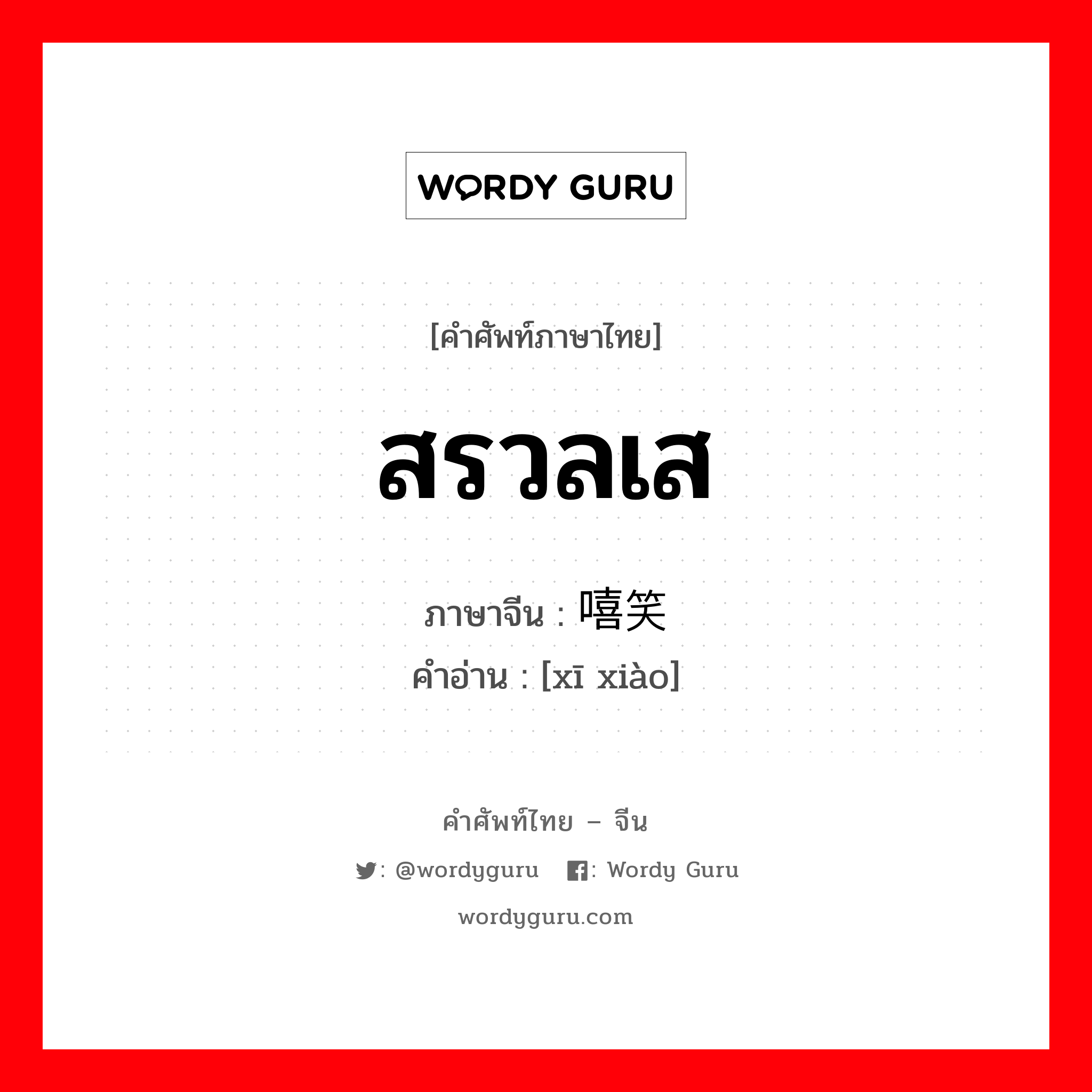 สรวลเส ภาษาจีนคืออะไร, คำศัพท์ภาษาไทย - จีน สรวลเส ภาษาจีน 嘻笑 คำอ่าน [xī xiào]