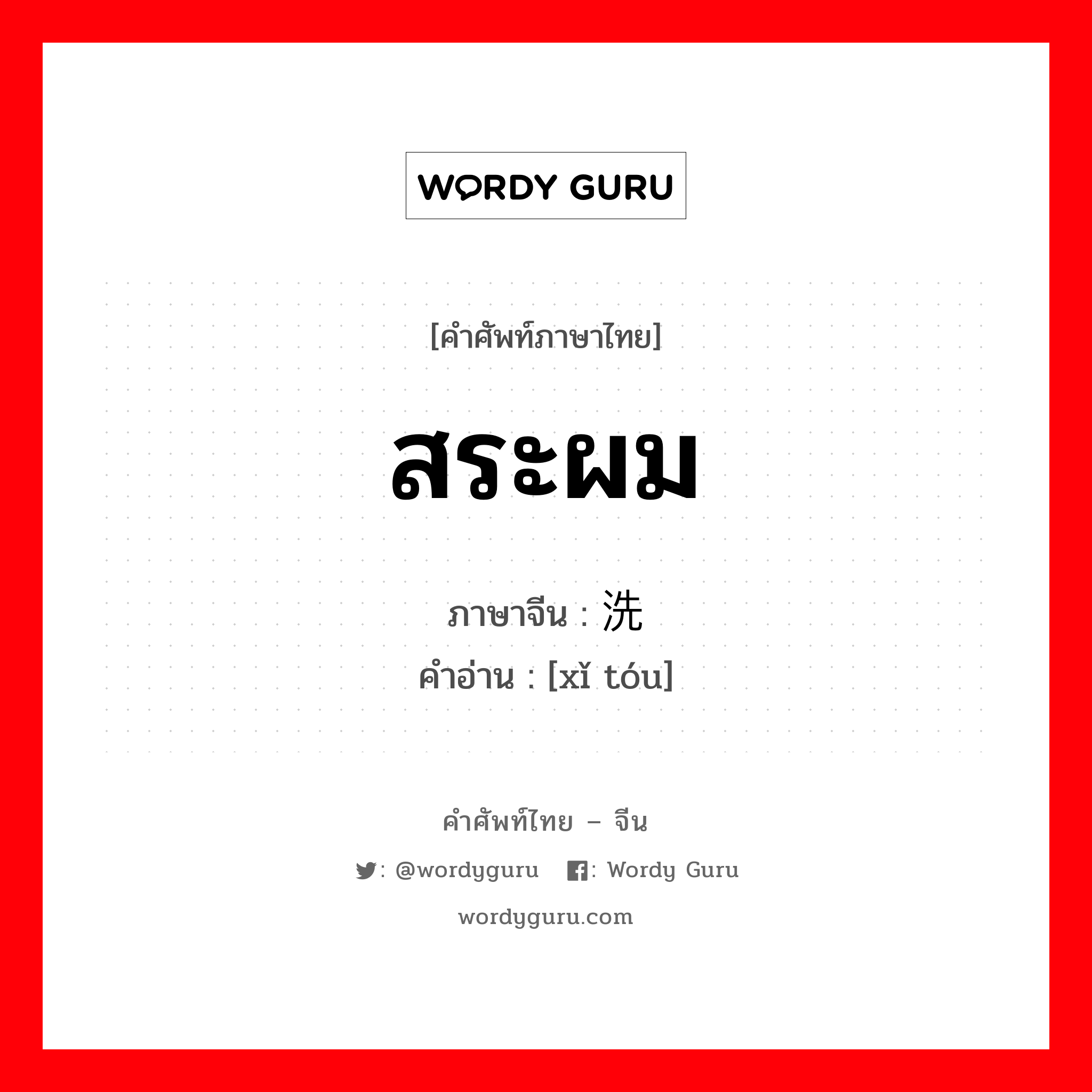 สระผม ภาษาจีนคืออะไร, คำศัพท์ภาษาไทย - จีน สระผม ภาษาจีน 洗头 คำอ่าน [xǐ tóu]