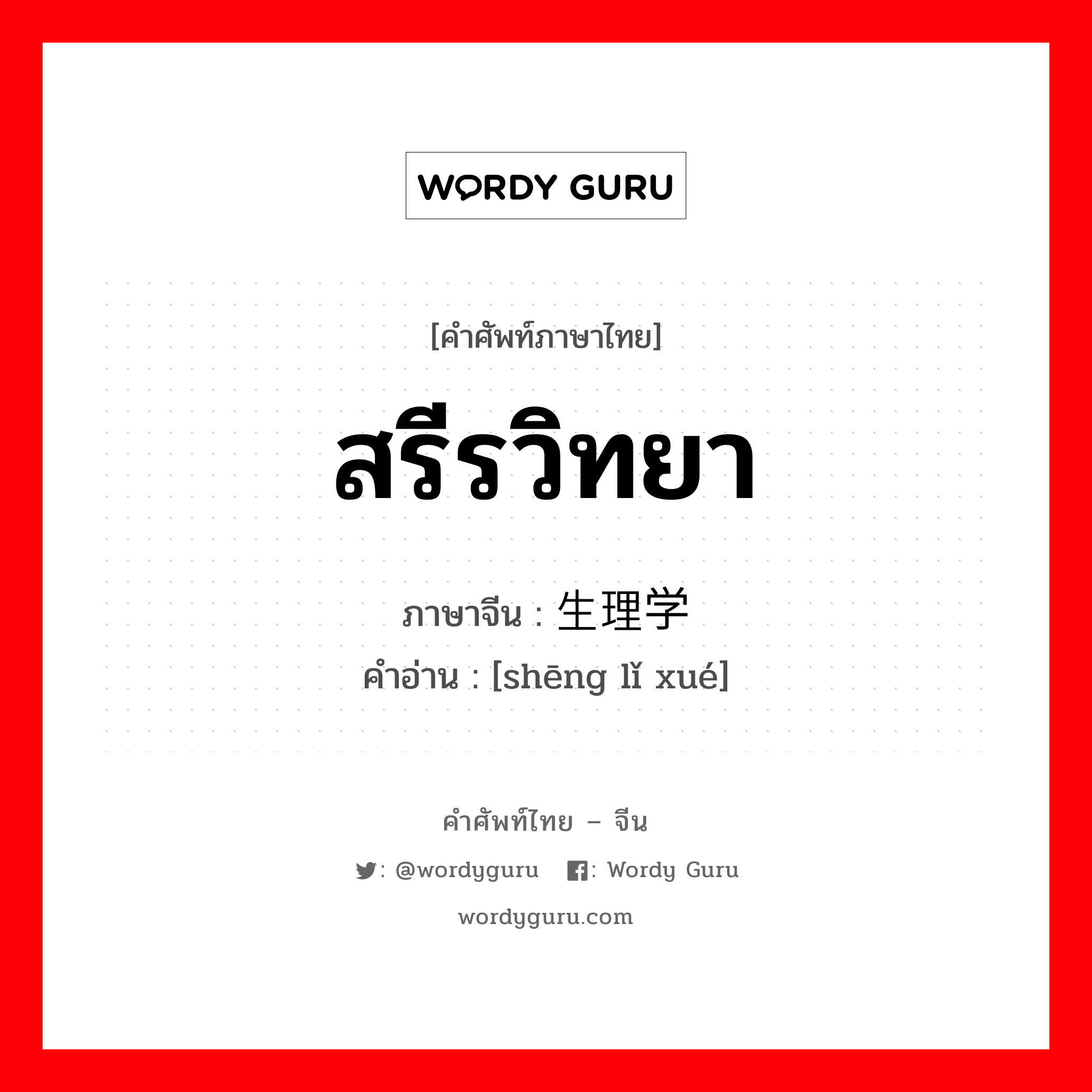 สรีรวิทยา ภาษาจีนคืออะไร, คำศัพท์ภาษาไทย - จีน สรีรวิทยา ภาษาจีน 生理学 คำอ่าน [shēng lǐ xué]