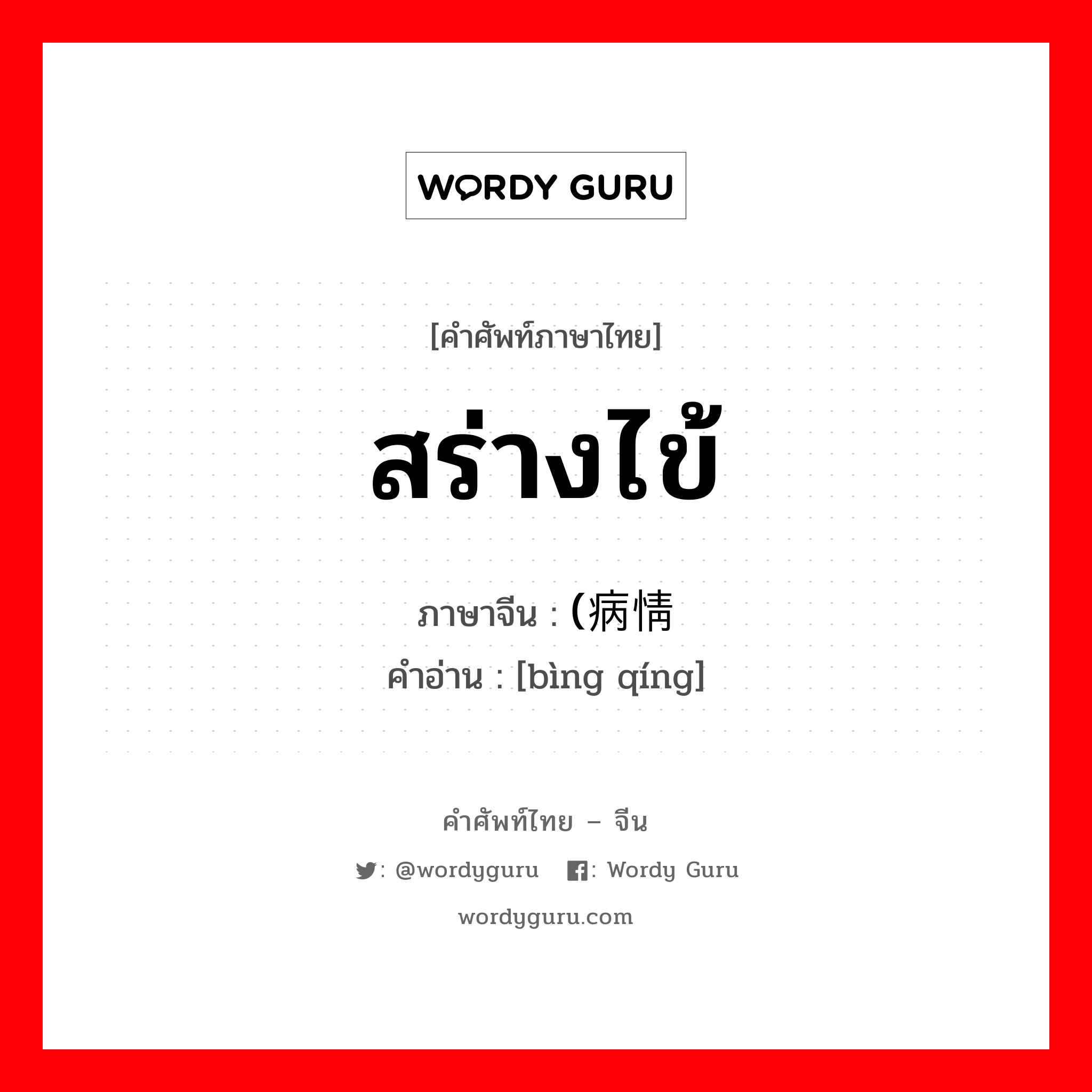 สร่างไข้ ภาษาจีนคืออะไร, คำศัพท์ภาษาไทย - จีน สร่างไข้ ภาษาจีน (病情 คำอ่าน [bìng qíng]