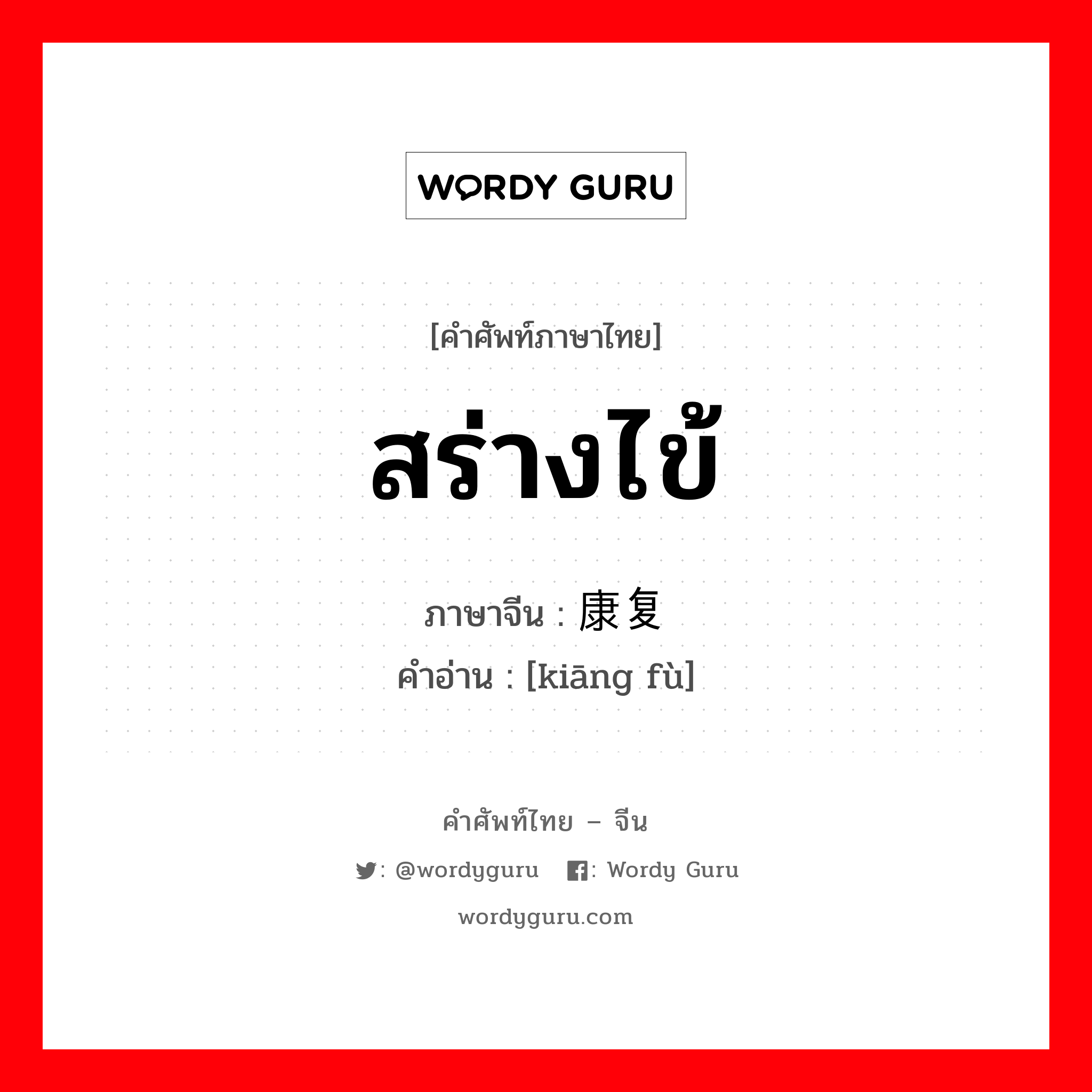 สร่างไข้ ภาษาจีนคืออะไร, คำศัพท์ภาษาไทย - จีน สร่างไข้ ภาษาจีน 康复 คำอ่าน [kiāng fù]