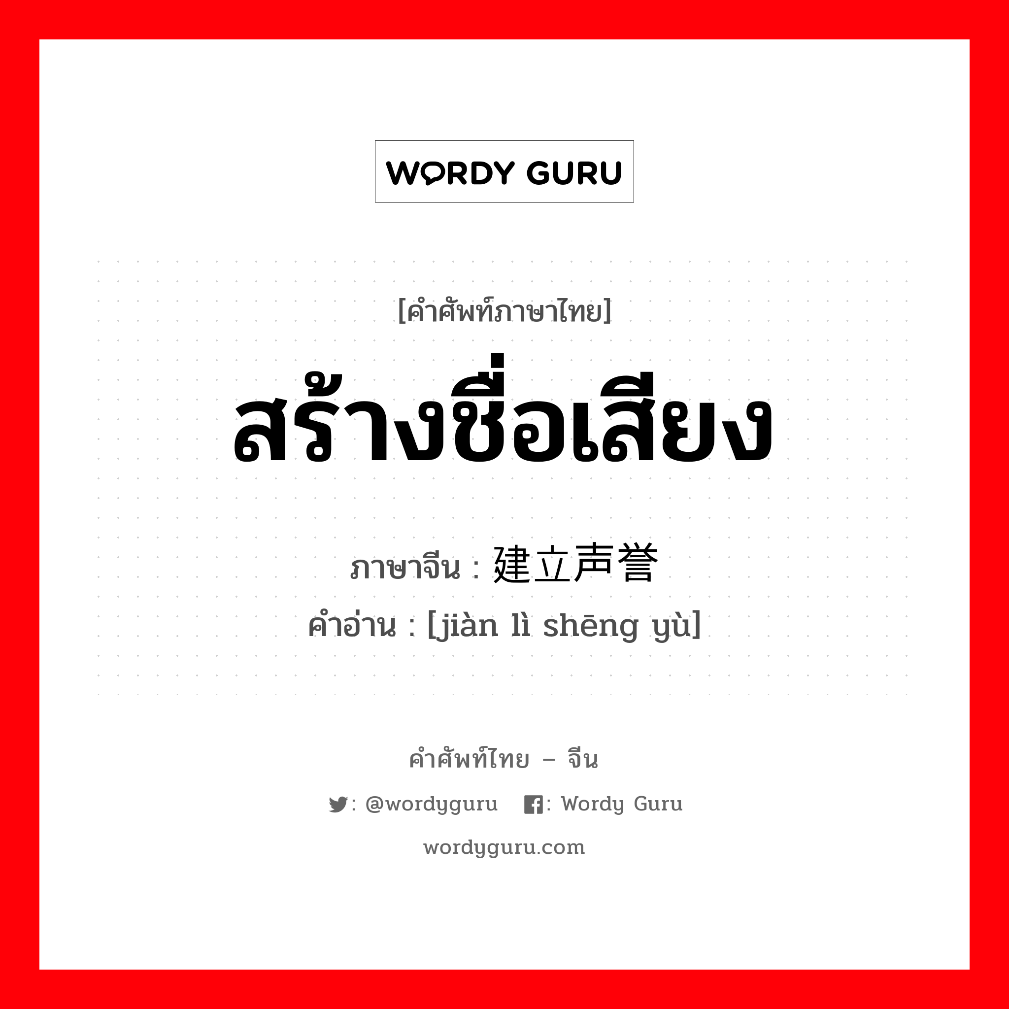 สร้างชื่อเสียง ภาษาจีนคืออะไร, คำศัพท์ภาษาไทย - จีน สร้างชื่อเสียง ภาษาจีน 建立声誉 คำอ่าน [jiàn lì shēng yù]