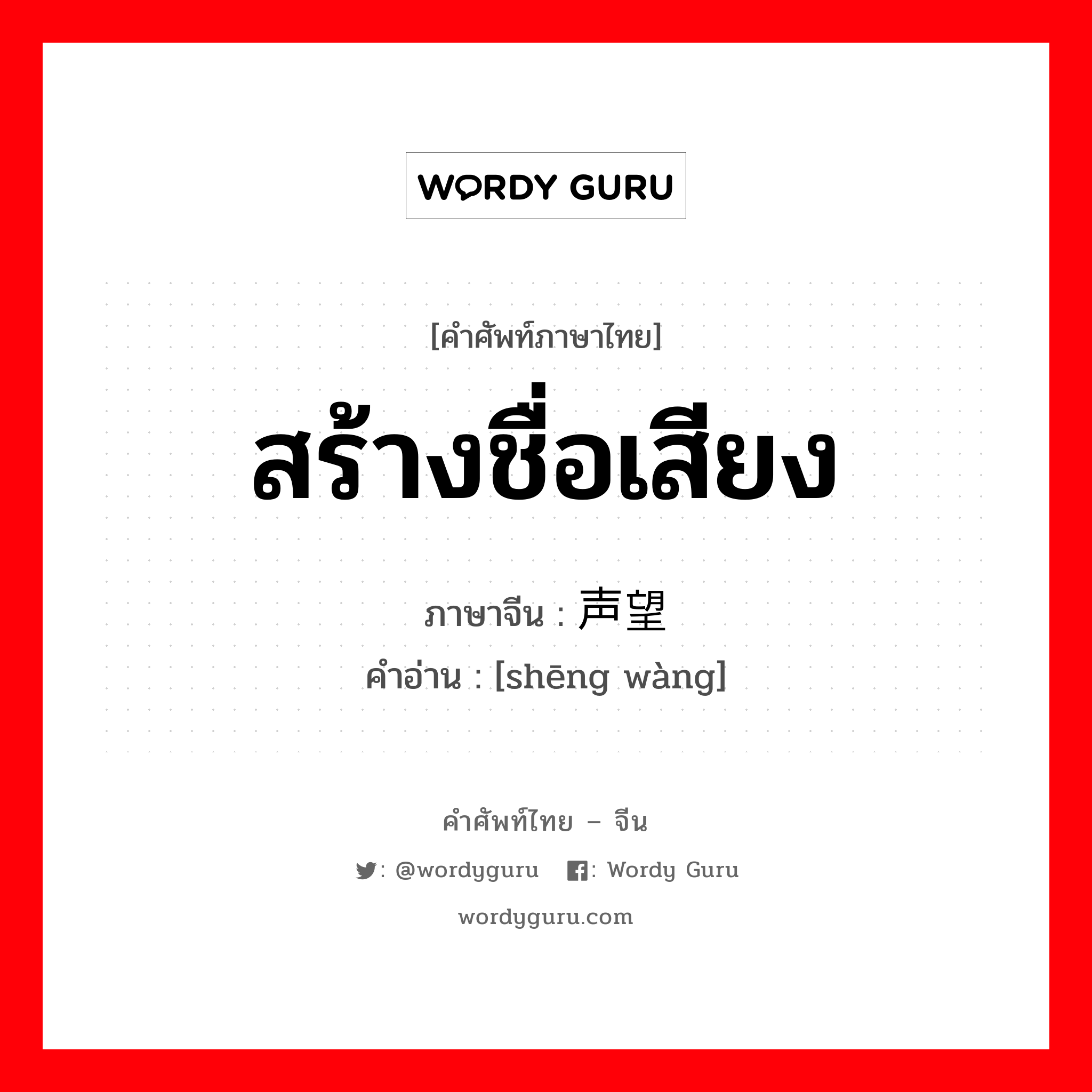 สร้างชื่อเสียง ภาษาจีนคืออะไร, คำศัพท์ภาษาไทย - จีน สร้างชื่อเสียง ภาษาจีน 声望 คำอ่าน [shēng wàng]