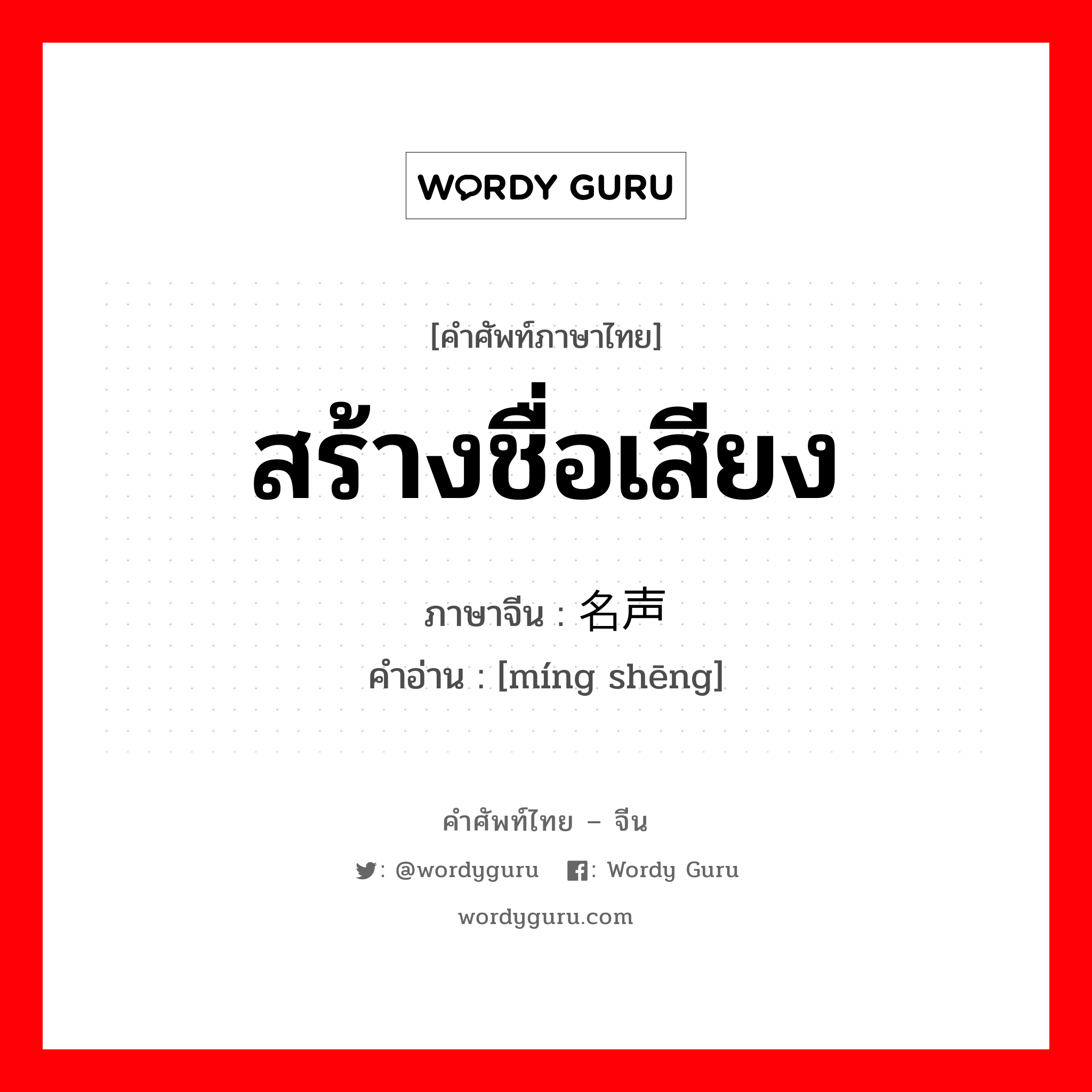 สร้างชื่อเสียง ภาษาจีนคืออะไร, คำศัพท์ภาษาไทย - จีน สร้างชื่อเสียง ภาษาจีน 名声 คำอ่าน [míng shēng]