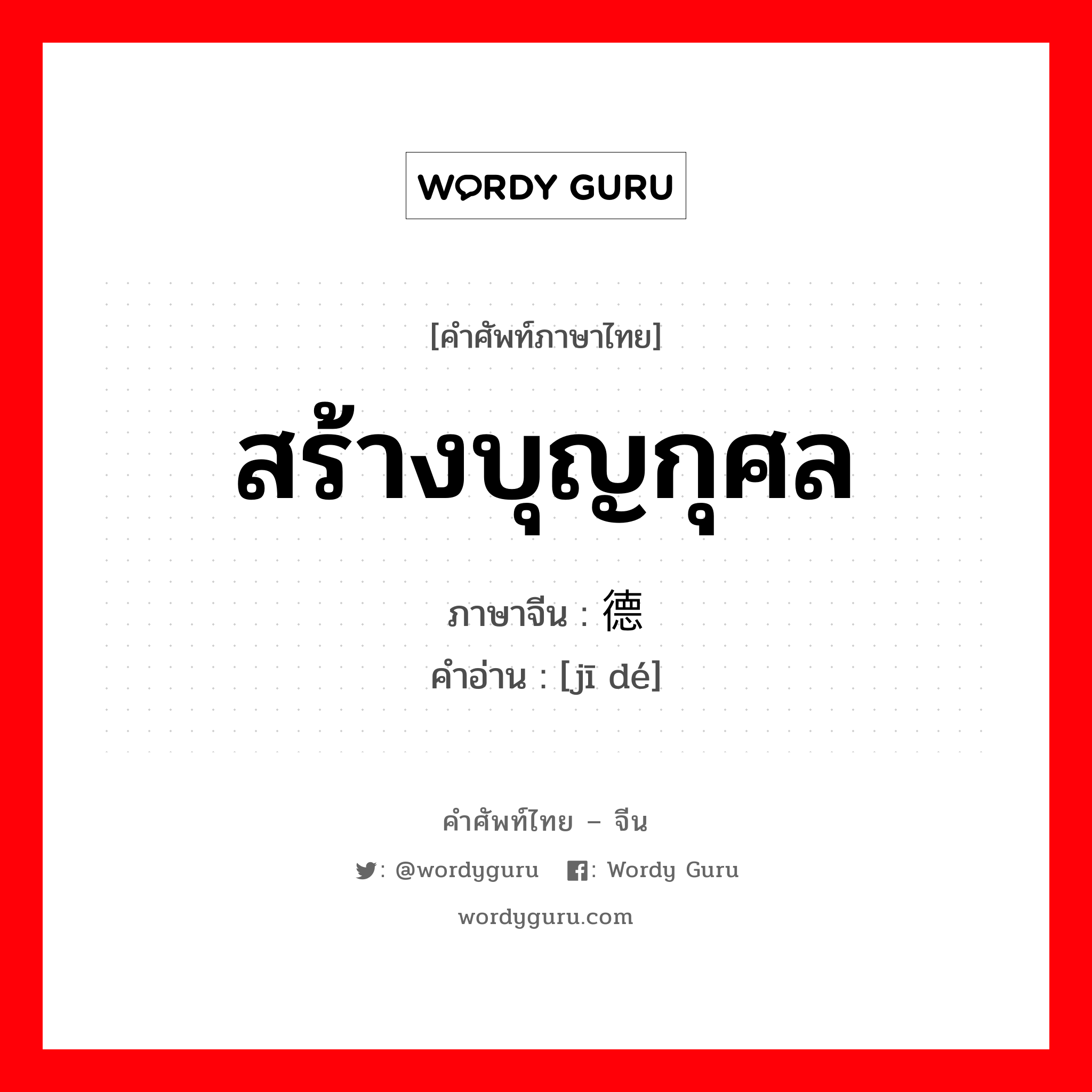 สร้างบุญกุศล ภาษาจีนคืออะไร, คำศัพท์ภาษาไทย - จีน สร้างบุญกุศล ภาษาจีน 积德 คำอ่าน [jī dé]