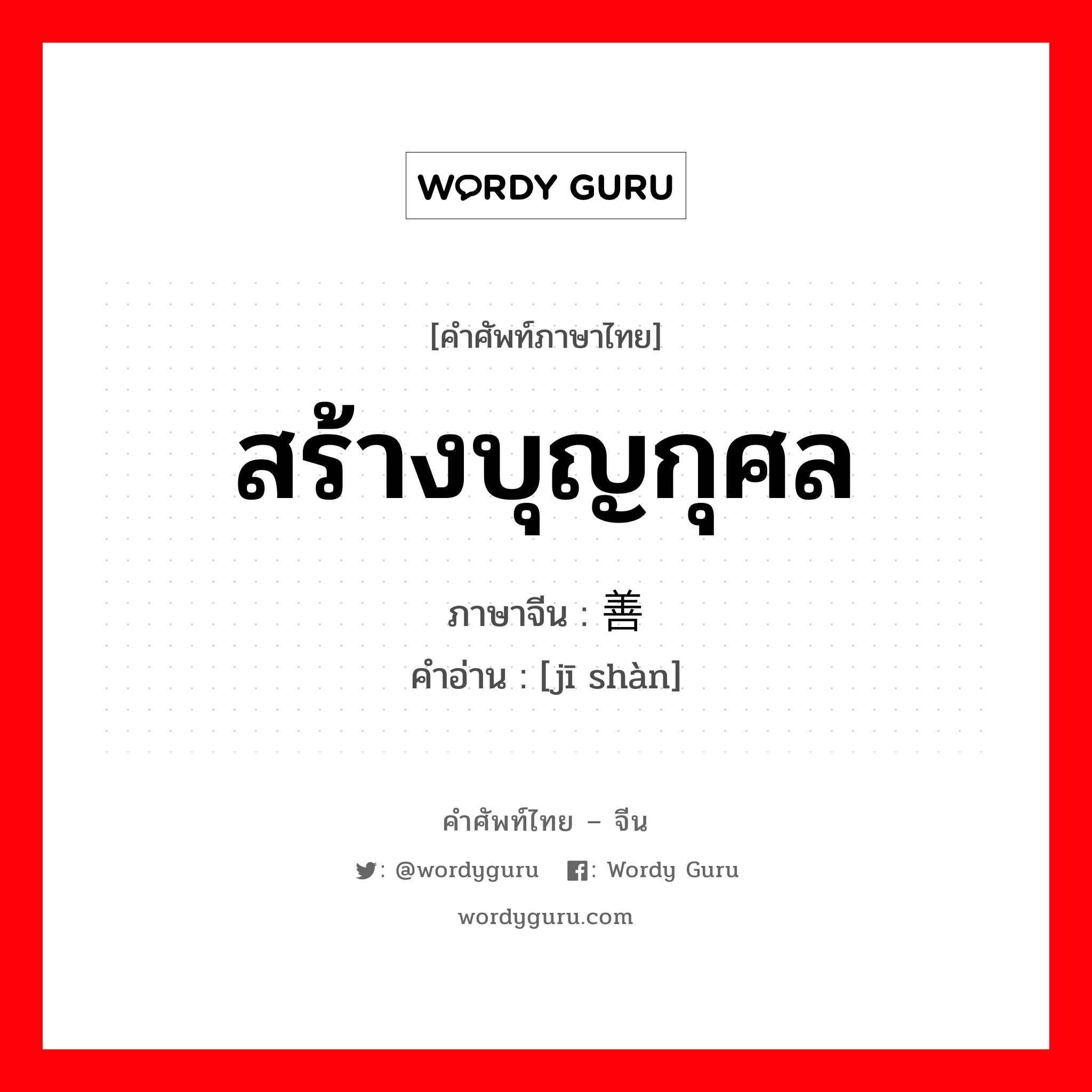 สร้างบุญกุศล ภาษาจีนคืออะไร, คำศัพท์ภาษาไทย - จีน สร้างบุญกุศล ภาษาจีน 积善 คำอ่าน [jī shàn]