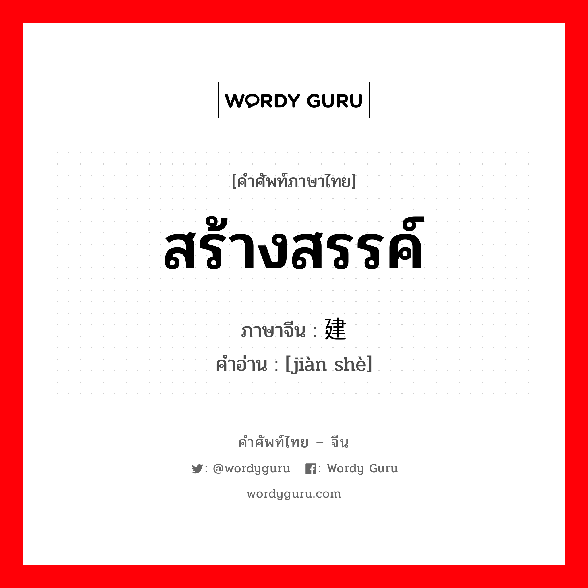 สร้างสรรค์ ภาษาจีนคืออะไร, คำศัพท์ภาษาไทย - จีน สร้างสรรค์ ภาษาจีน 建设 คำอ่าน [jiàn shè]