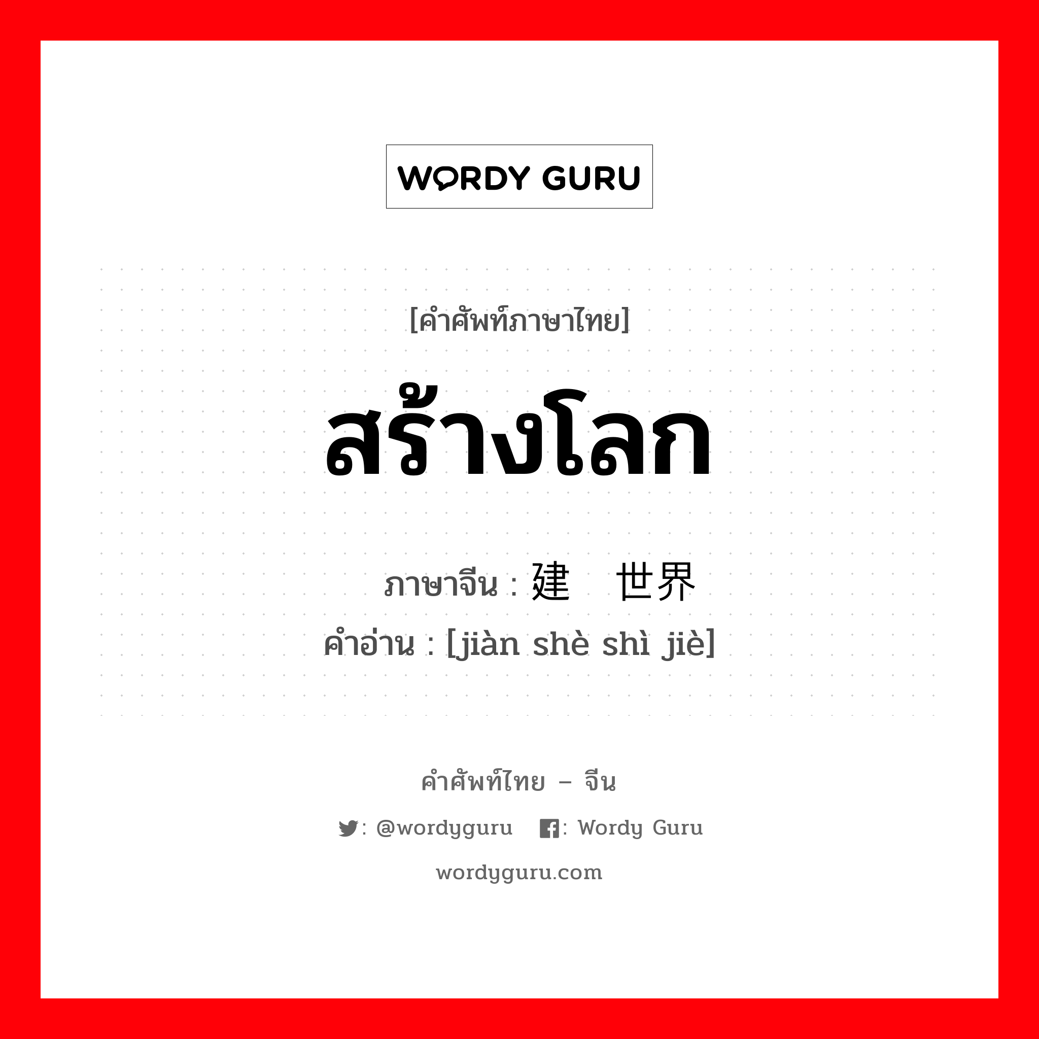 สร้างโลก ภาษาจีนคืออะไร, คำศัพท์ภาษาไทย - จีน สร้างโลก ภาษาจีน 建设世界 คำอ่าน [jiàn shè shì jiè]