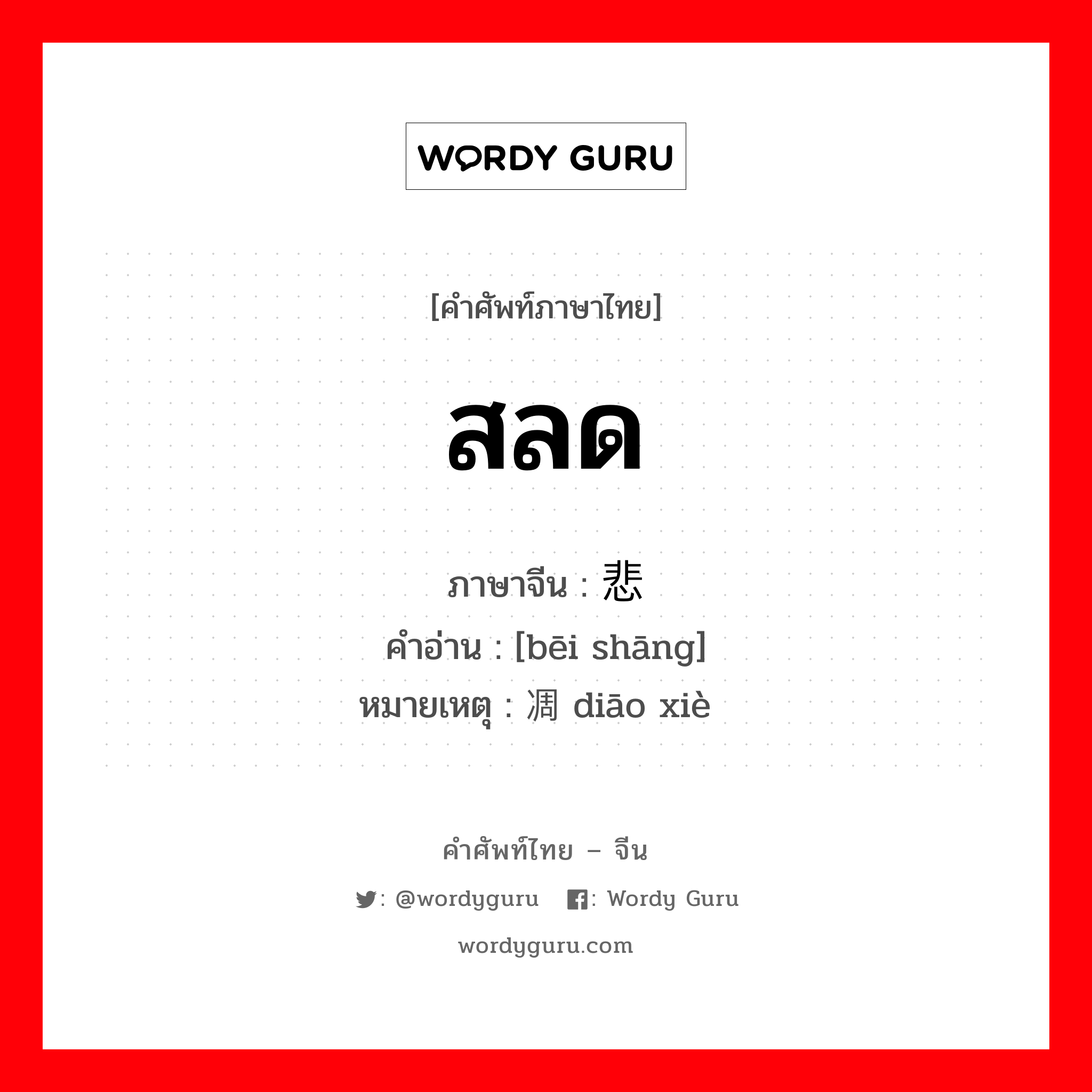 สลด ภาษาจีนคืออะไร, คำศัพท์ภาษาไทย - จีน สลด ภาษาจีน 悲伤 คำอ่าน [bēi shāng] หมายเหตุ 凋谢 diāo xiè