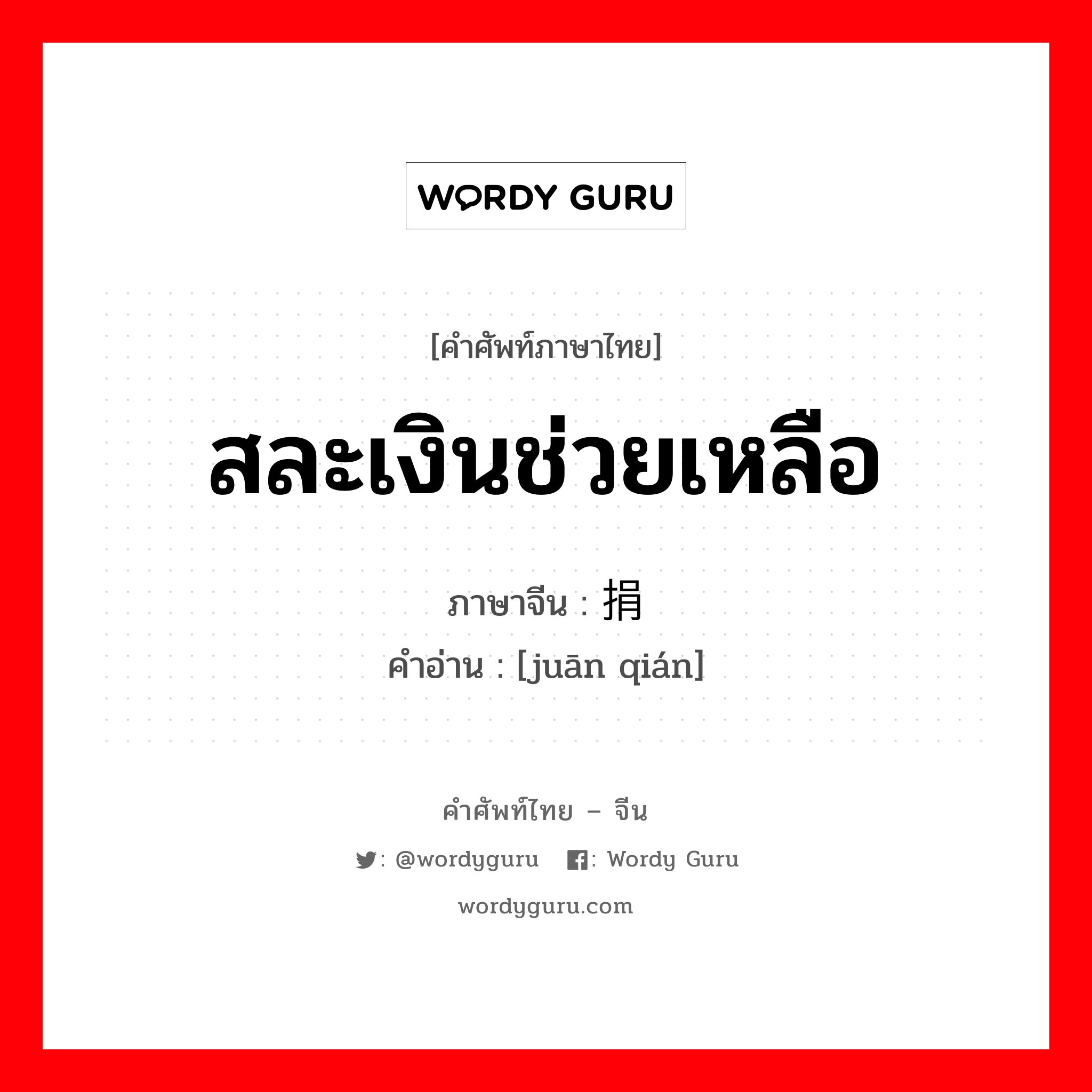 สละเงินช่วยเหลือ ภาษาจีนคืออะไร, คำศัพท์ภาษาไทย - จีน สละเงินช่วยเหลือ ภาษาจีน 捐钱 คำอ่าน [juān qián]