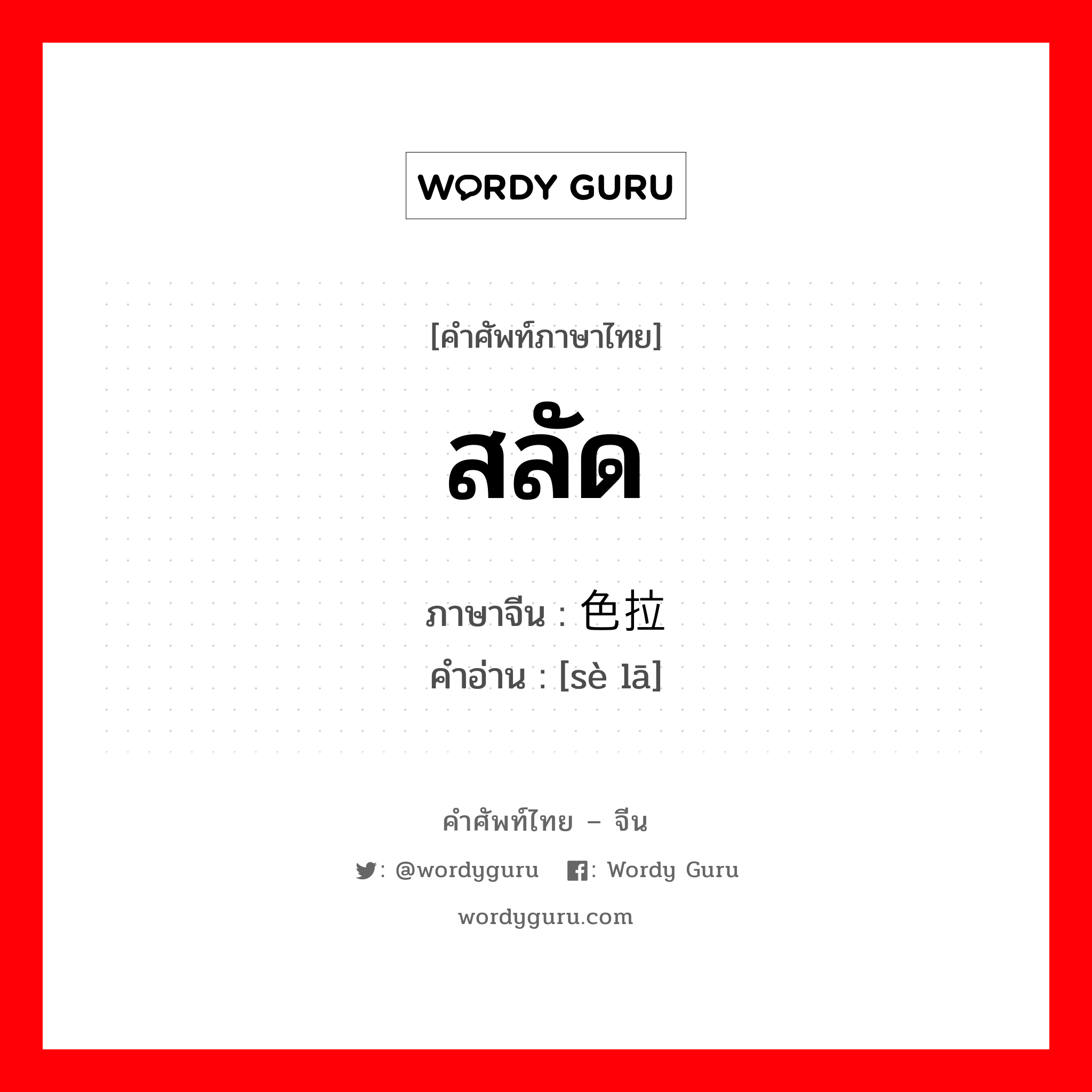 สลัด ภาษาจีนคืออะไร, คำศัพท์ภาษาไทย - จีน สลัด ภาษาจีน 色拉 คำอ่าน [sè lā]