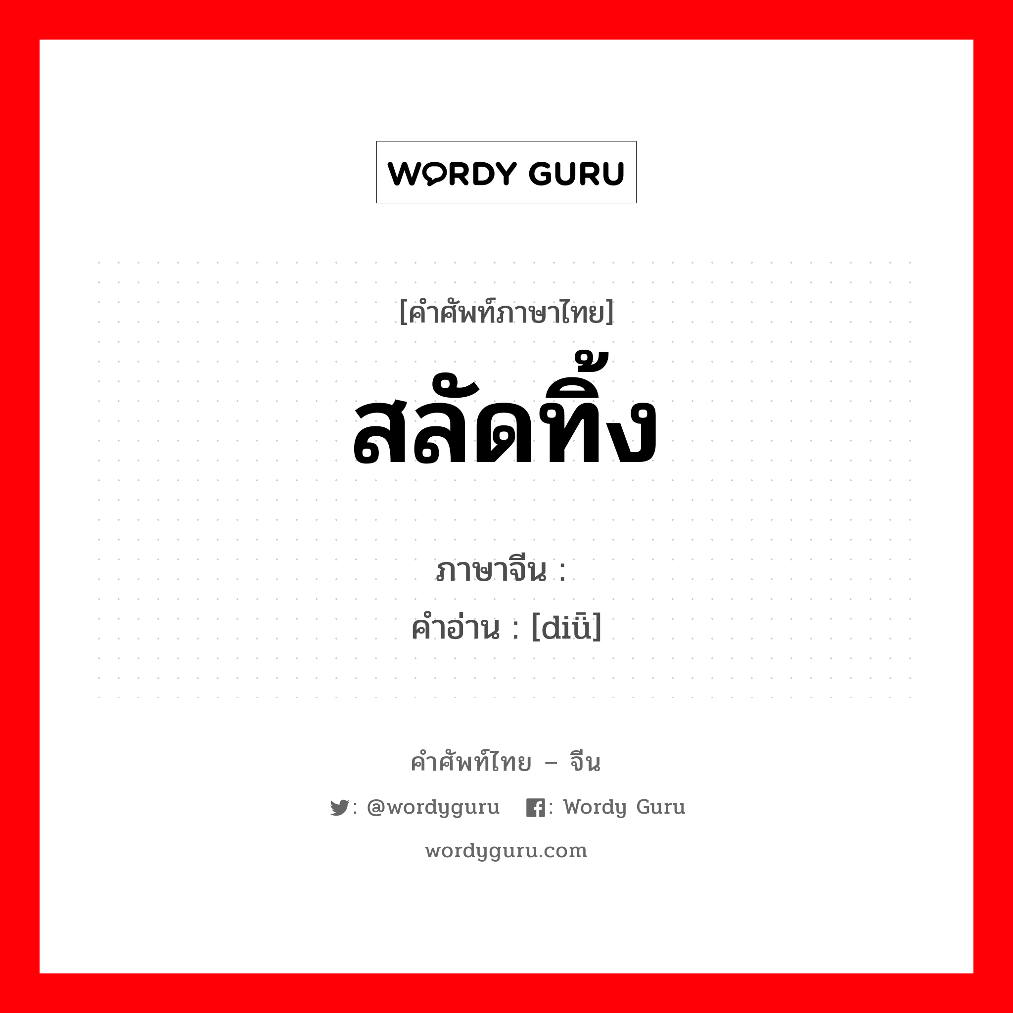 สลัดทิ้ง ภาษาจีนคืออะไร, คำศัพท์ภาษาไทย - จีน สลัดทิ้ง ภาษาจีน 丢 คำอ่าน [diǖ]