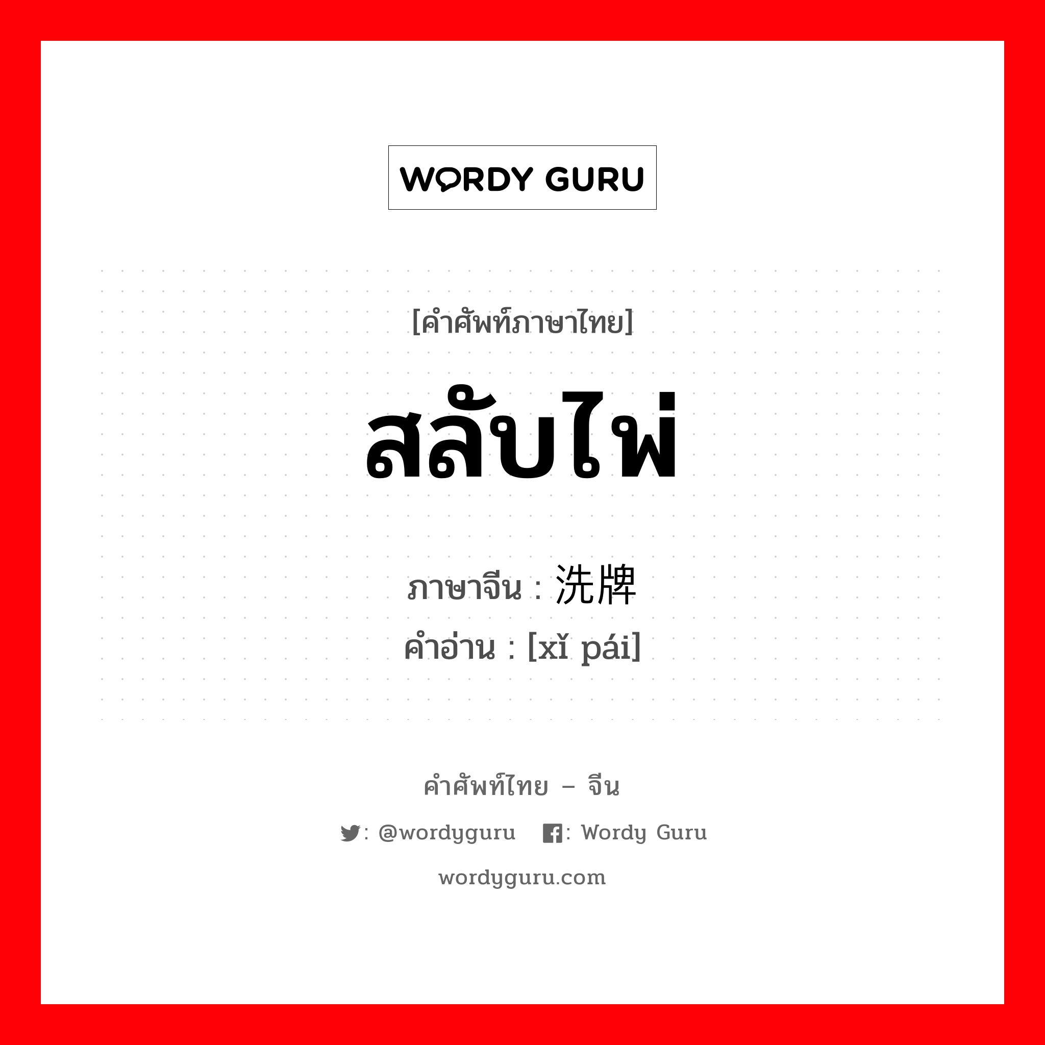 สลับไพ่ ภาษาจีนคืออะไร, คำศัพท์ภาษาไทย - จีน สลับไพ่ ภาษาจีน 洗牌 คำอ่าน [xǐ pái]