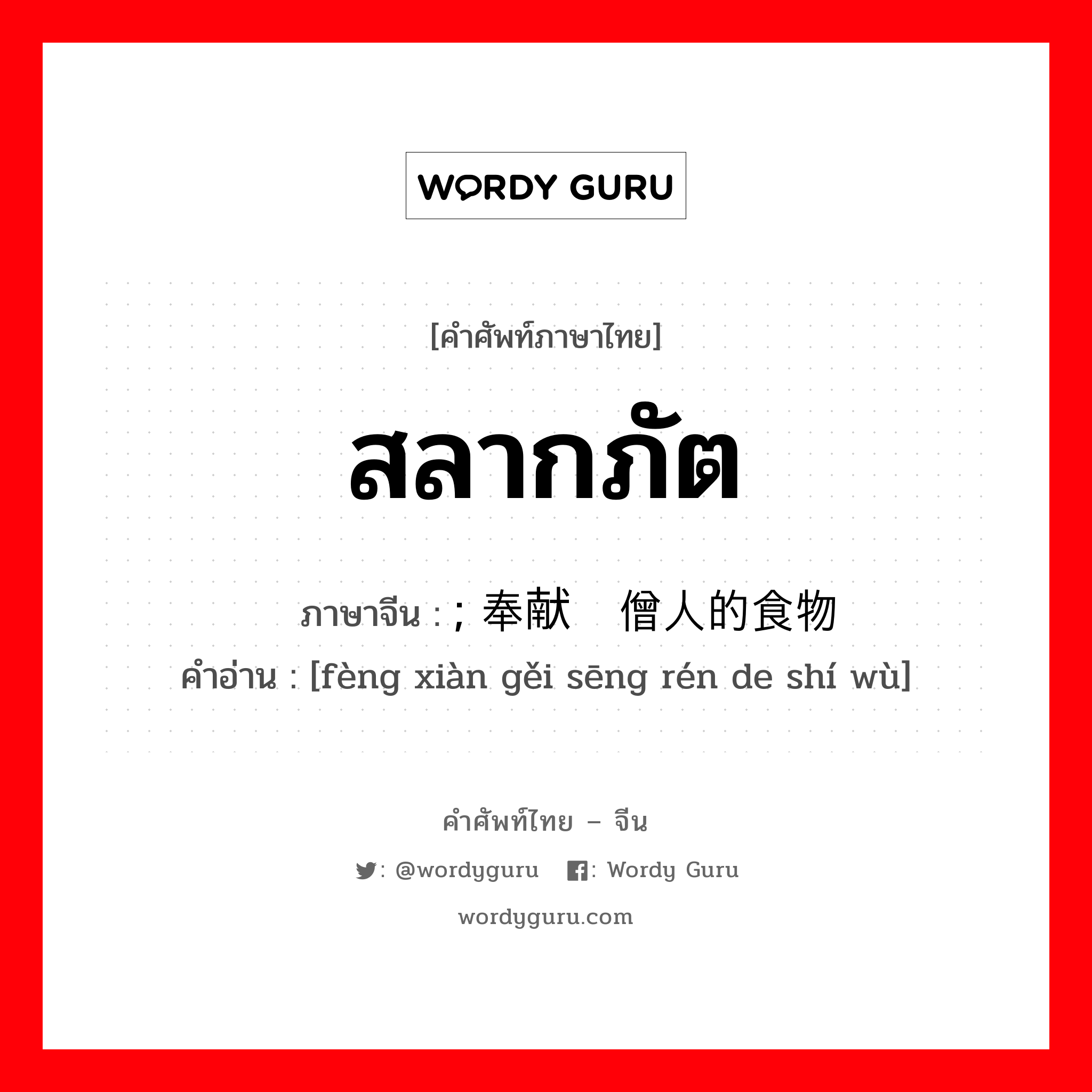 สลากภัต ภาษาจีนคืออะไร, คำศัพท์ภาษาไทย - จีน สลากภัต ภาษาจีน ; 奉献给僧人的食物 คำอ่าน [fèng xiàn gěi sēng rén de shí wù]