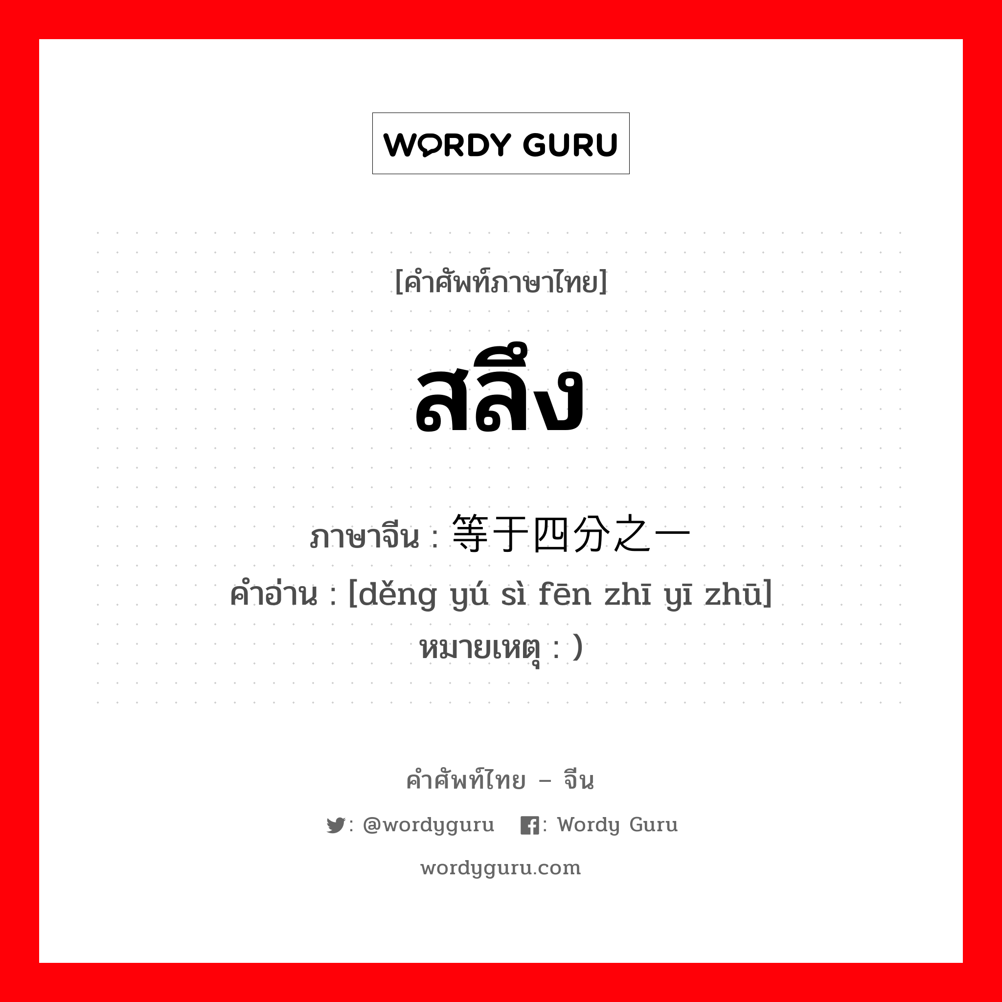 สลึง ภาษาจีนคืออะไร, คำศัพท์ภาษาไทย - จีน สลึง ภาษาจีน 等于四分之一铢 คำอ่าน [děng yú sì fēn zhī yī zhū] หมายเหตุ )