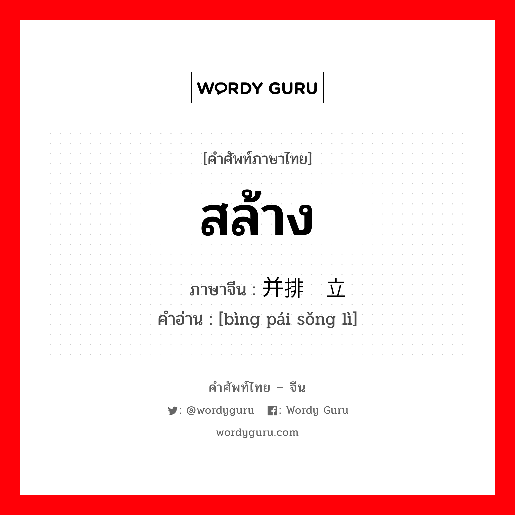 สล้าง ภาษาจีนคืออะไร, คำศัพท์ภาษาไทย - จีน สล้าง ภาษาจีน 并排耸立 คำอ่าน [bìng pái sǒng lì]