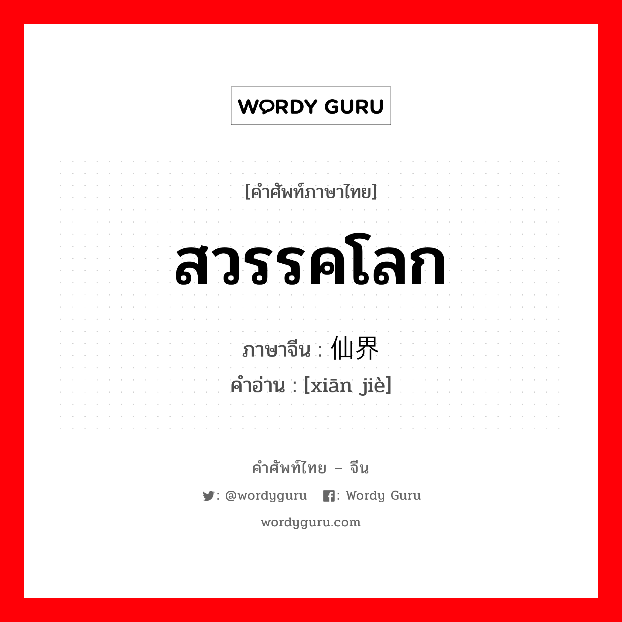 สวรรคโลก ภาษาจีนคืออะไร, คำศัพท์ภาษาไทย - จีน สวรรคโลก ภาษาจีน 仙界 คำอ่าน [xiān jiè]