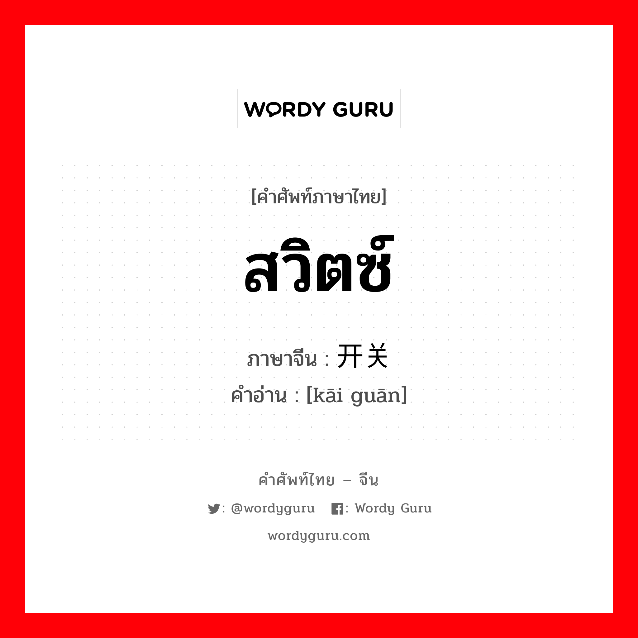 สวิตซ์ ภาษาจีนคืออะไร, คำศัพท์ภาษาไทย - จีน สวิตซ์ ภาษาจีน 开关 คำอ่าน [kāi guān]