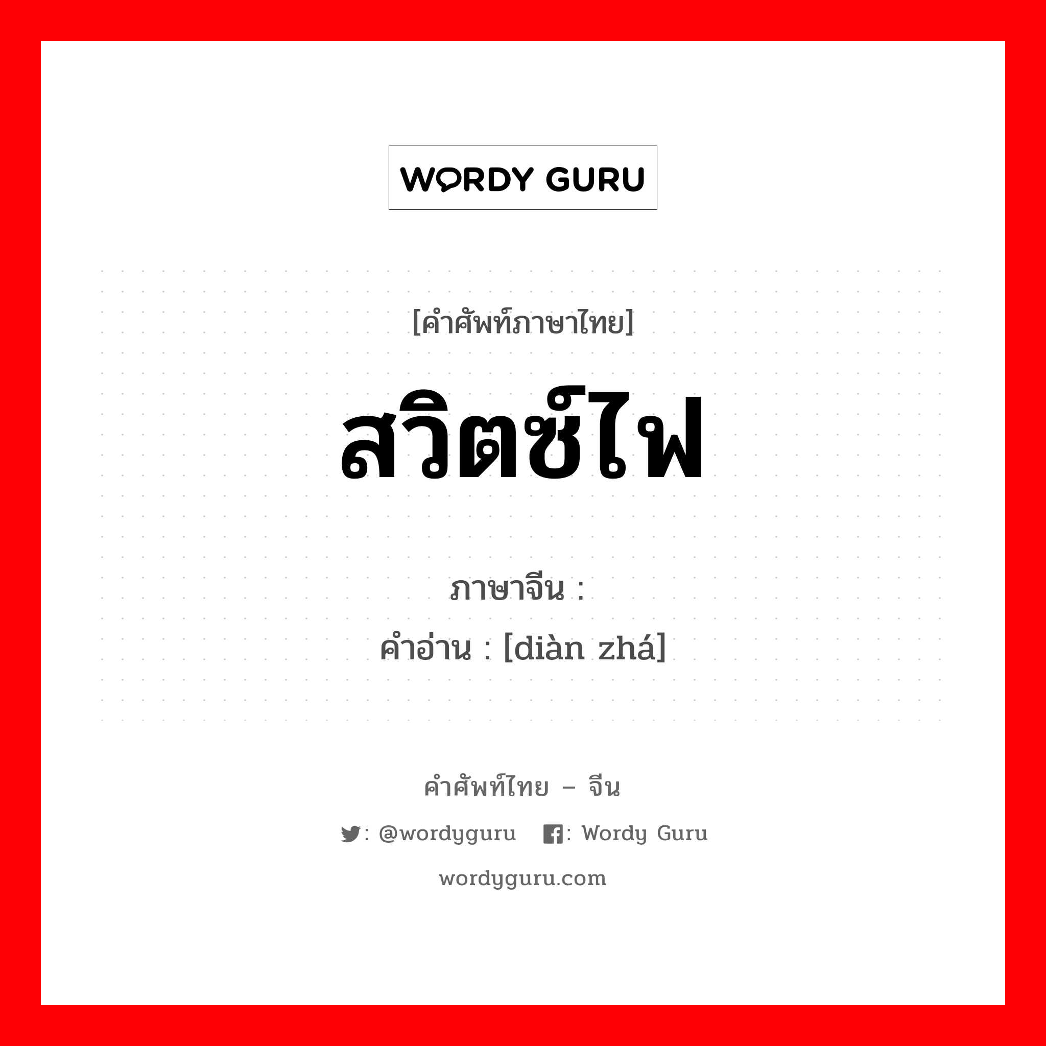 สวิตซ์ไฟ ภาษาจีนคืออะไร, คำศัพท์ภาษาไทย - จีน สวิตซ์ไฟ ภาษาจีน 电闸 คำอ่าน [diàn zhá]