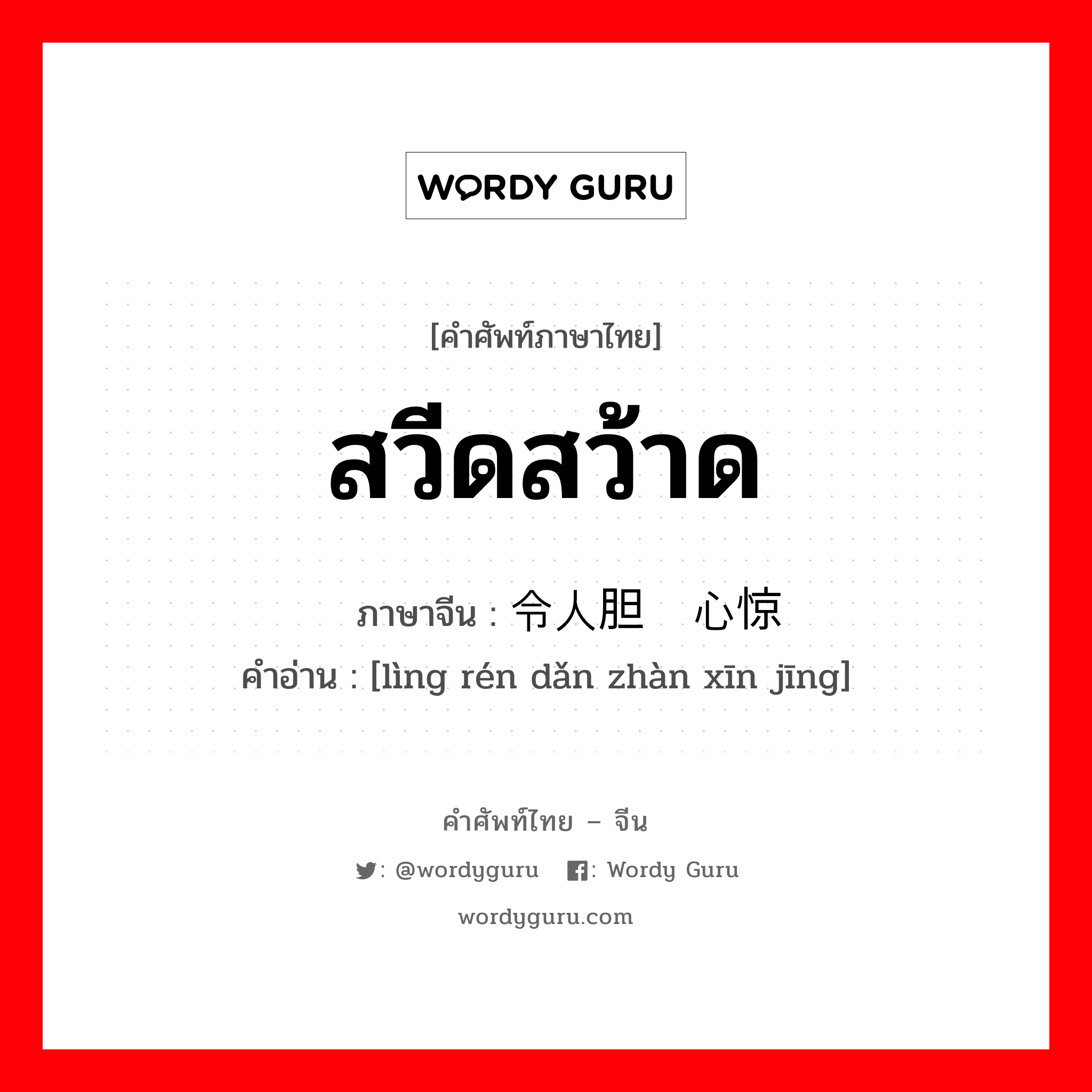 สวีดสว้าด ภาษาจีนคืออะไร, คำศัพท์ภาษาไทย - จีน สวีดสว้าด ภาษาจีน 令人胆战心惊 คำอ่าน [lìng rén dǎn zhàn xīn jīng]