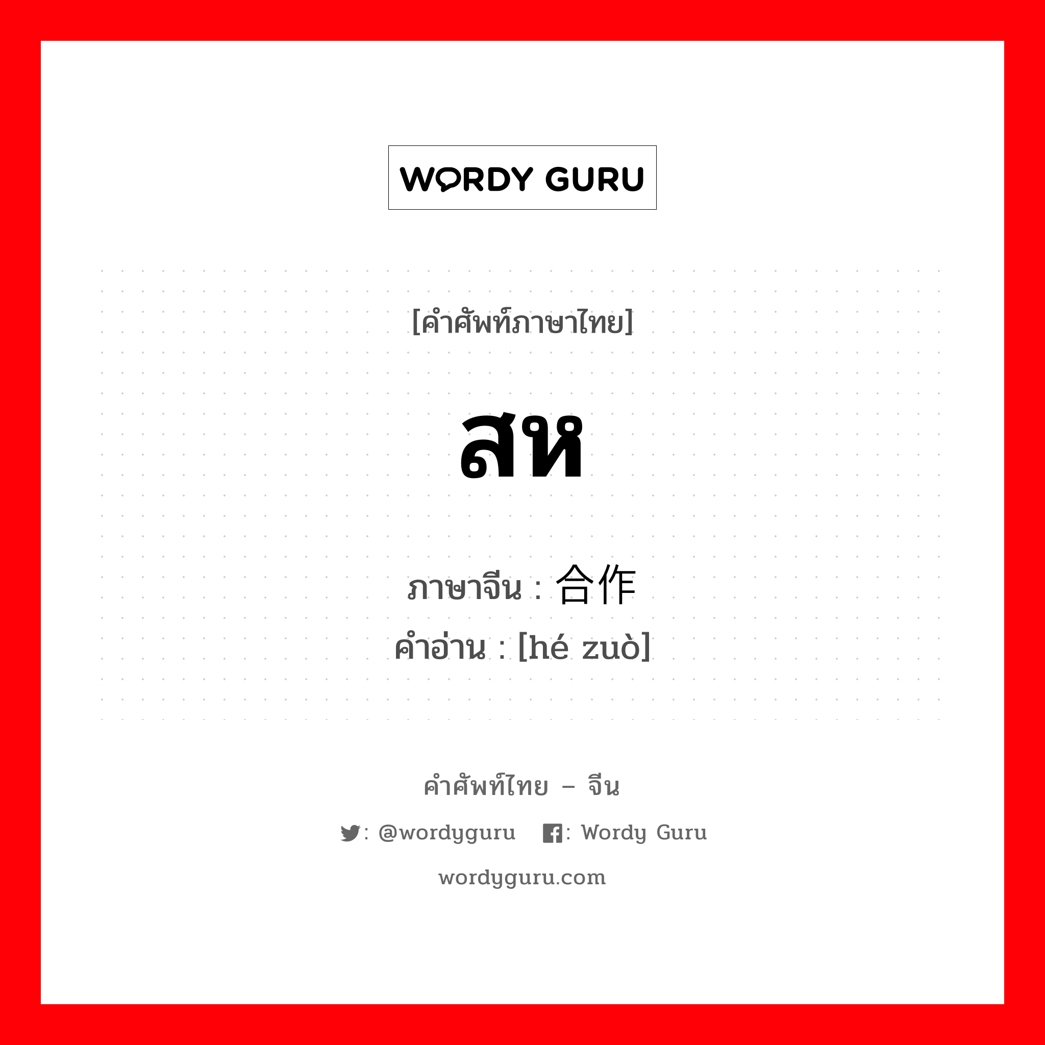 สห ภาษาจีนคืออะไร, คำศัพท์ภาษาไทย - จีน สห ภาษาจีน 合作 คำอ่าน [hé zuò]