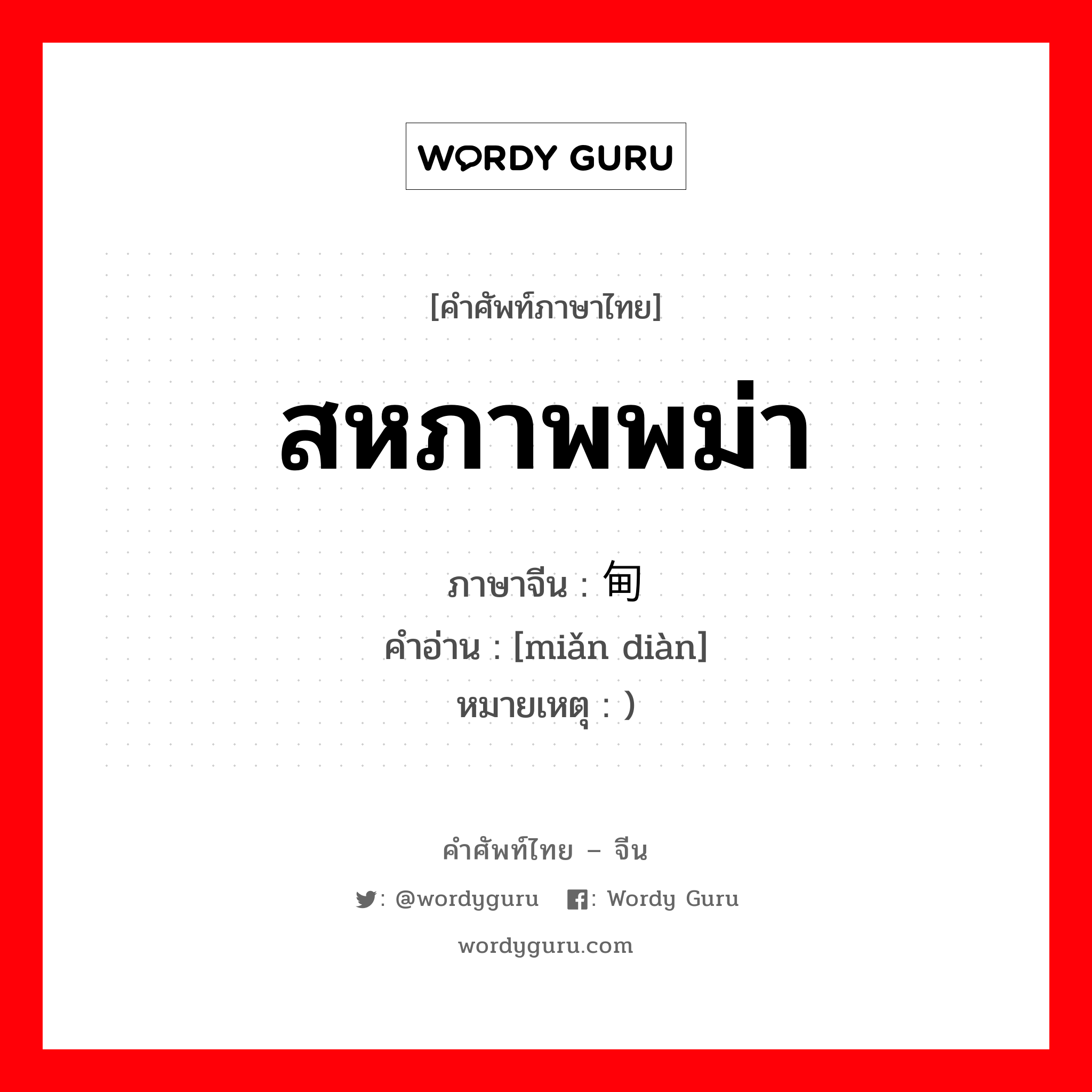 สหภาพพม่า ภาษาจีนคืออะไร, คำศัพท์ภาษาไทย - จีน สหภาพพม่า ภาษาจีน 缅甸 คำอ่าน [miǎn diàn] หมายเหตุ )