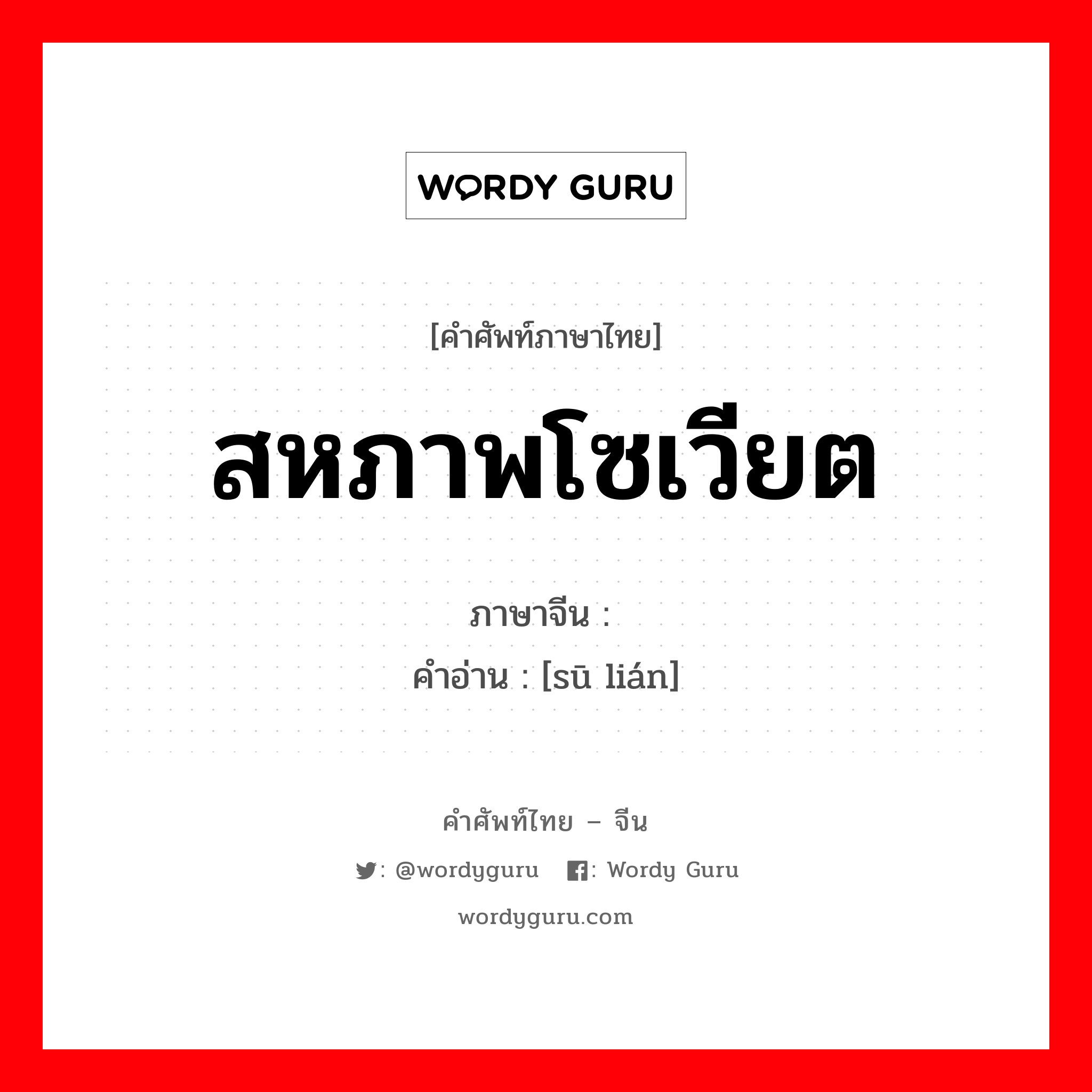 สหภาพโซเวียต ภาษาจีนคืออะไร, คำศัพท์ภาษาไทย - จีน สหภาพโซเวียต ภาษาจีน 苏联 คำอ่าน [sū lián]