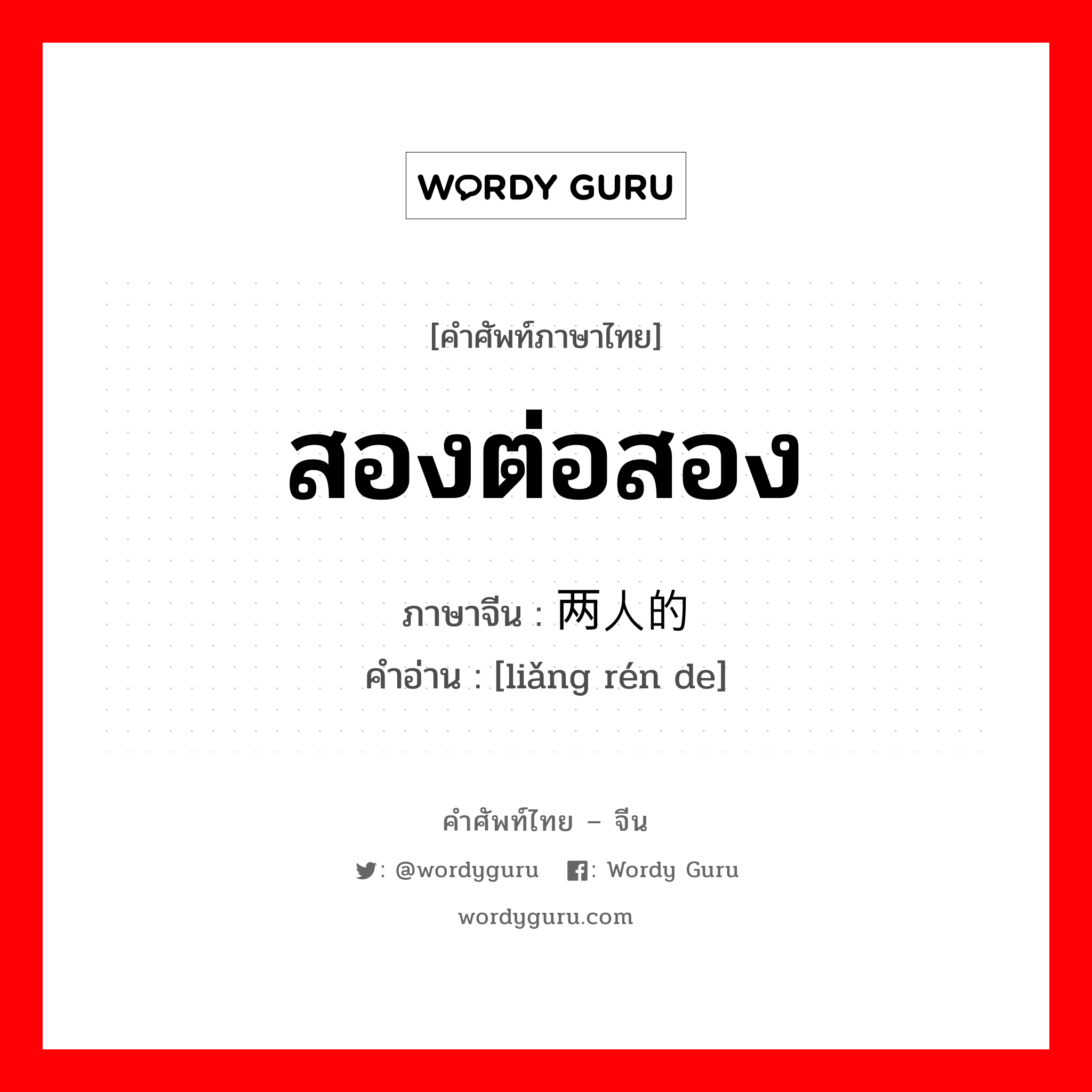 สองต่อสอง ภาษาจีนคืออะไร, คำศัพท์ภาษาไทย - จีน สองต่อสอง ภาษาจีน 两人的 คำอ่าน [liǎng rén de]