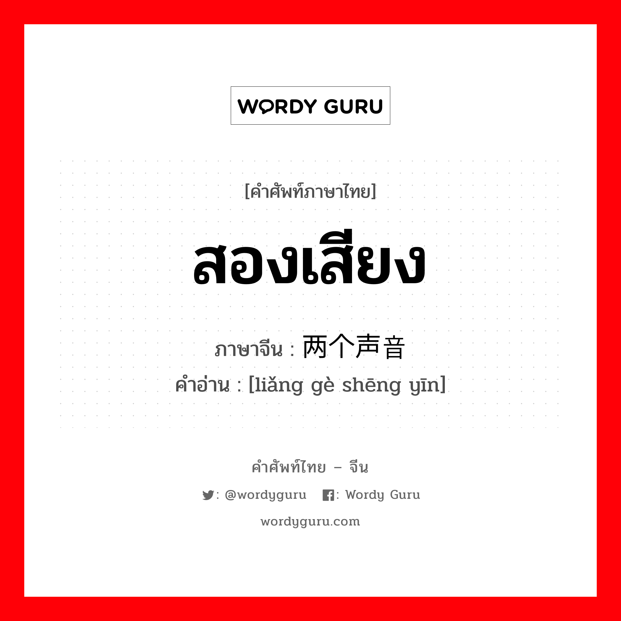 สองเสียง ภาษาจีนคืออะไร, คำศัพท์ภาษาไทย - จีน สองเสียง ภาษาจีน 两个声音 คำอ่าน [liǎng gè shēng yīn]