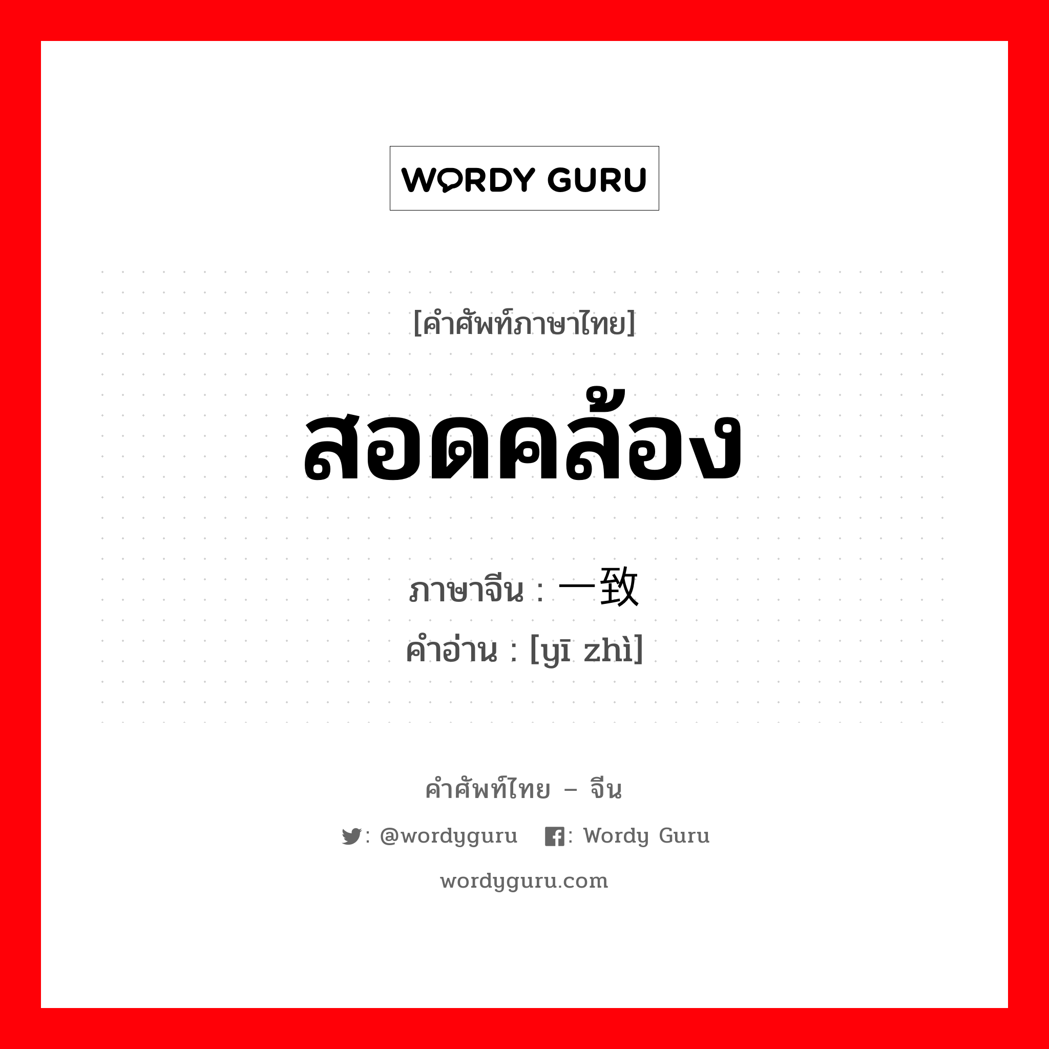 สอดคล้อง ภาษาจีนคืออะไร, คำศัพท์ภาษาไทย - จีน สอดคล้อง ภาษาจีน 一致 คำอ่าน [yī zhì]