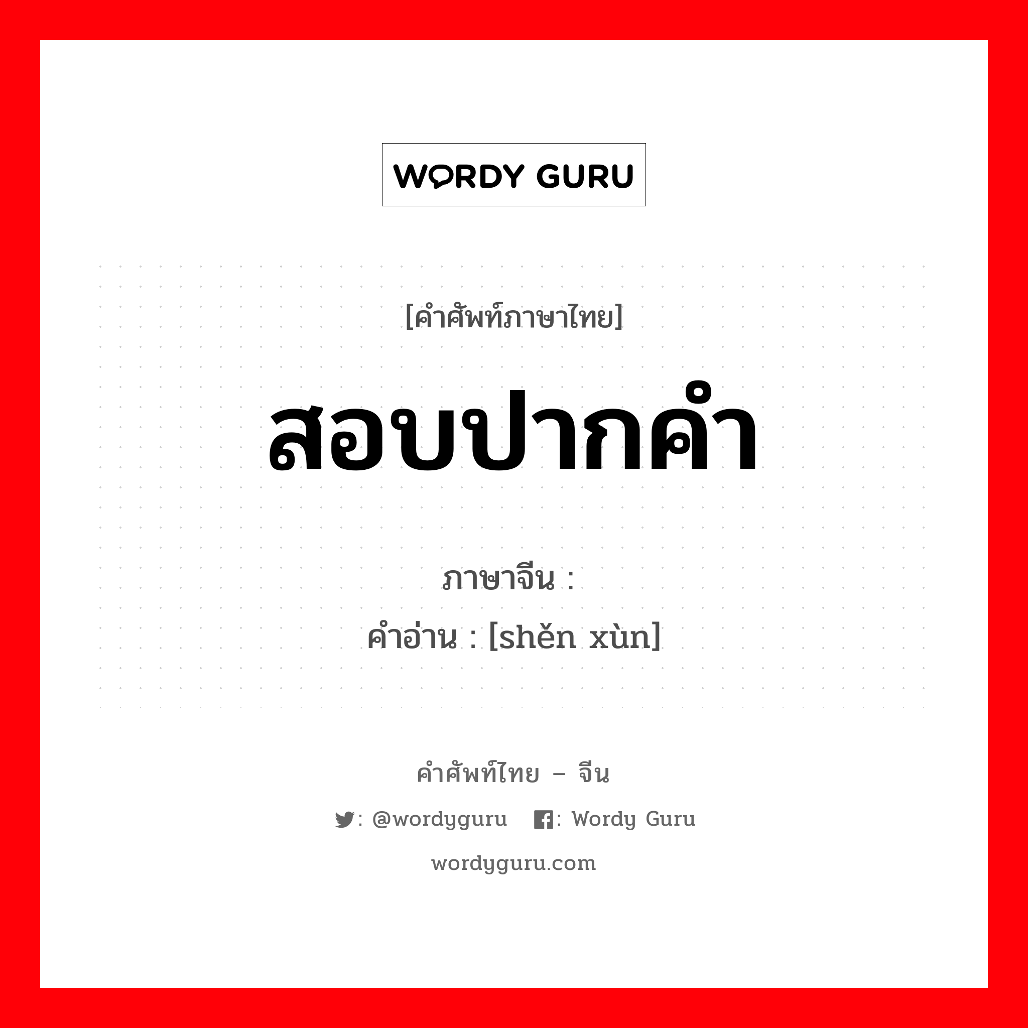 สอบปากคำ ภาษาจีนคืออะไร, คำศัพท์ภาษาไทย - จีน สอบปากคำ ภาษาจีน 审讯 คำอ่าน [shěn xùn]