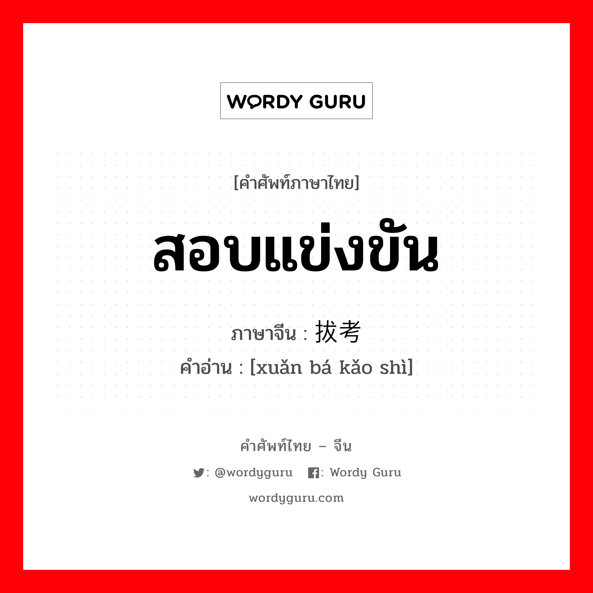 สอบแข่งขัน ภาษาจีนคืออะไร, คำศัพท์ภาษาไทย - จีน สอบแข่งขัน ภาษาจีน 选拔考试 คำอ่าน [xuǎn bá kǎo shì]