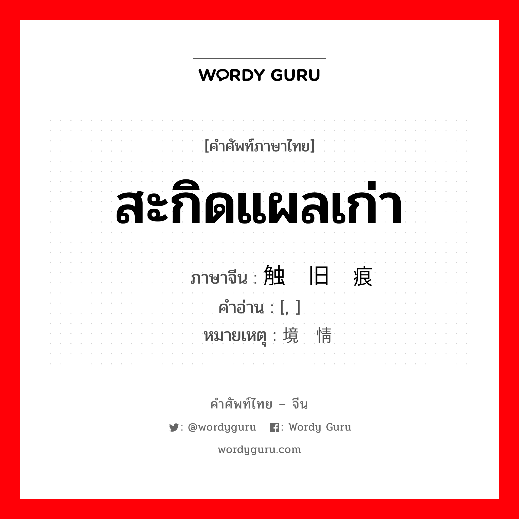 สะกิดแผลเก่า ภาษาจีนคืออะไร, คำศัพท์ภาษาไทย - จีน สะกิดแผลเก่า ภาษาจีน 触动旧伤痕 คำอ่าน [, ] หมายเหตุ 处境伤情