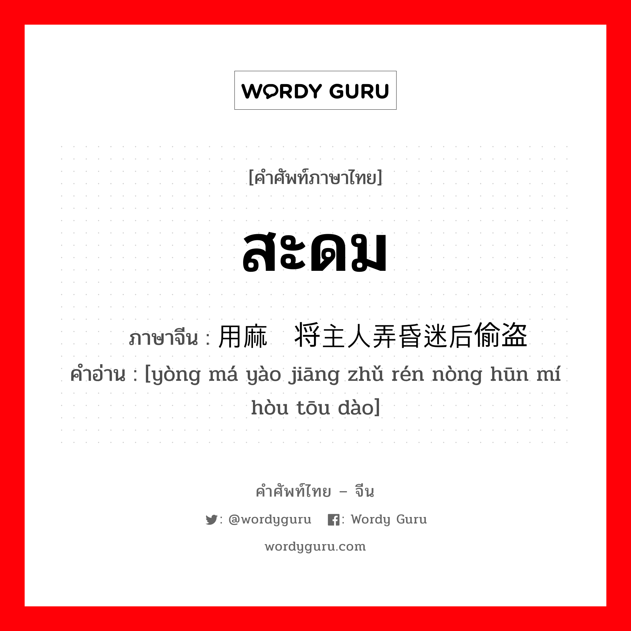 สะดม ภาษาจีนคืออะไร, คำศัพท์ภาษาไทย - จีน สะดม ภาษาจีน 用麻药将主人弄昏迷后偷盗 คำอ่าน [yòng má yào jiāng zhǔ rén nòng hūn mí hòu tōu dào]