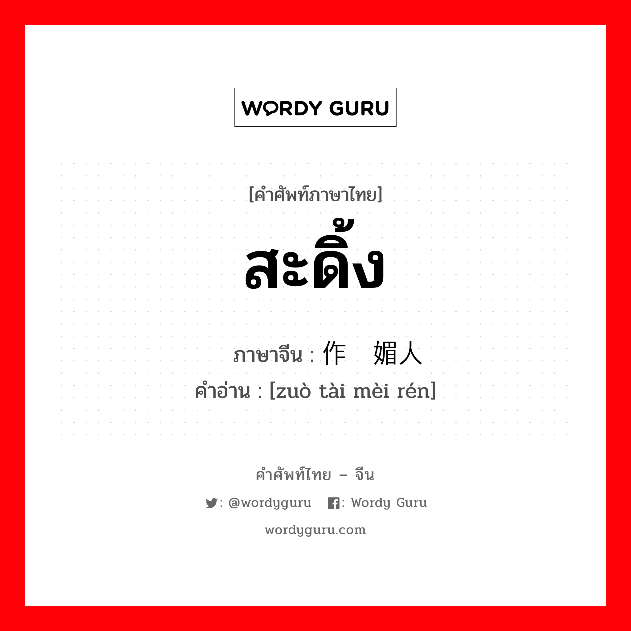 สะดิ้ง ภาษาจีนคืออะไร, คำศัพท์ภาษาไทย - จีน สะดิ้ง ภาษาจีน 作态媚人 คำอ่าน [zuò tài mèi rén]