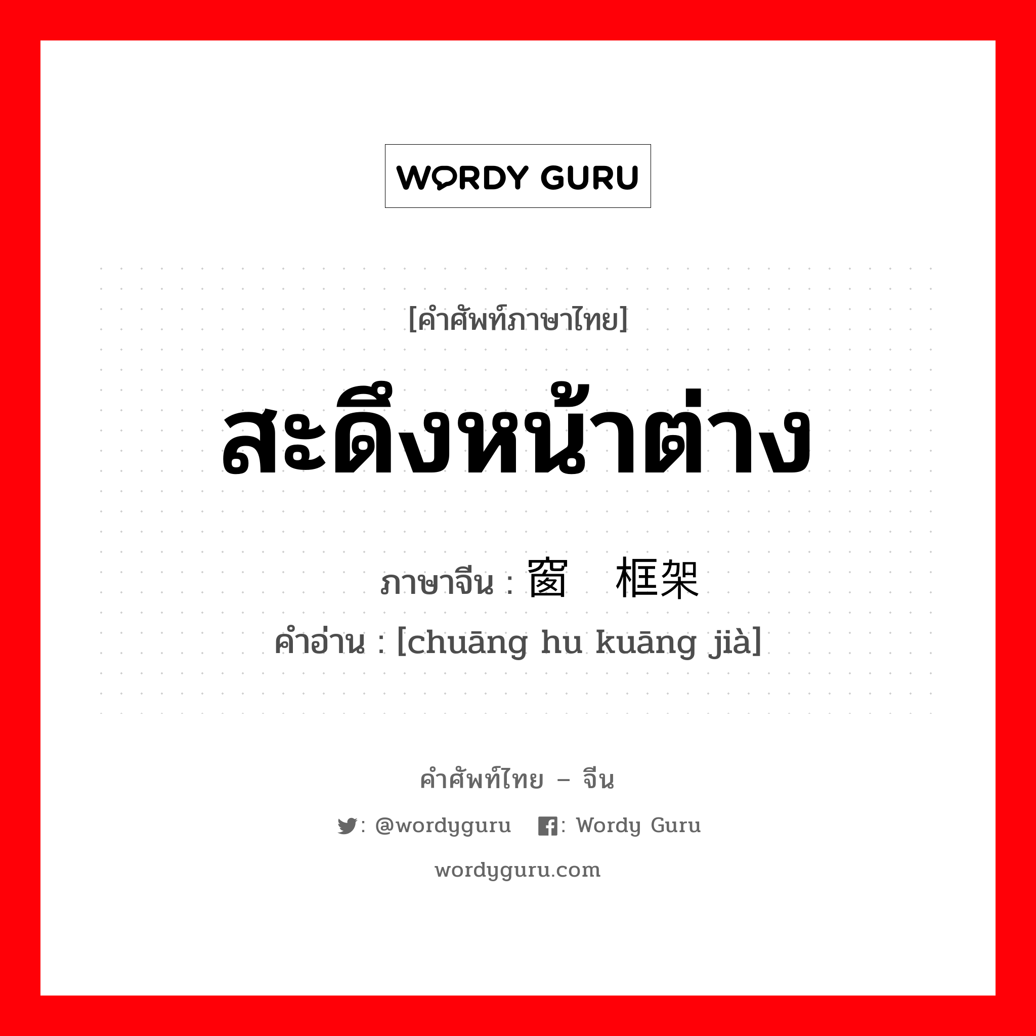 สะดึงหน้าต่าง ภาษาจีนคืออะไร, คำศัพท์ภาษาไทย - จีน สะดึงหน้าต่าง ภาษาจีน 窗户框架 คำอ่าน [chuāng hu kuāng jià]